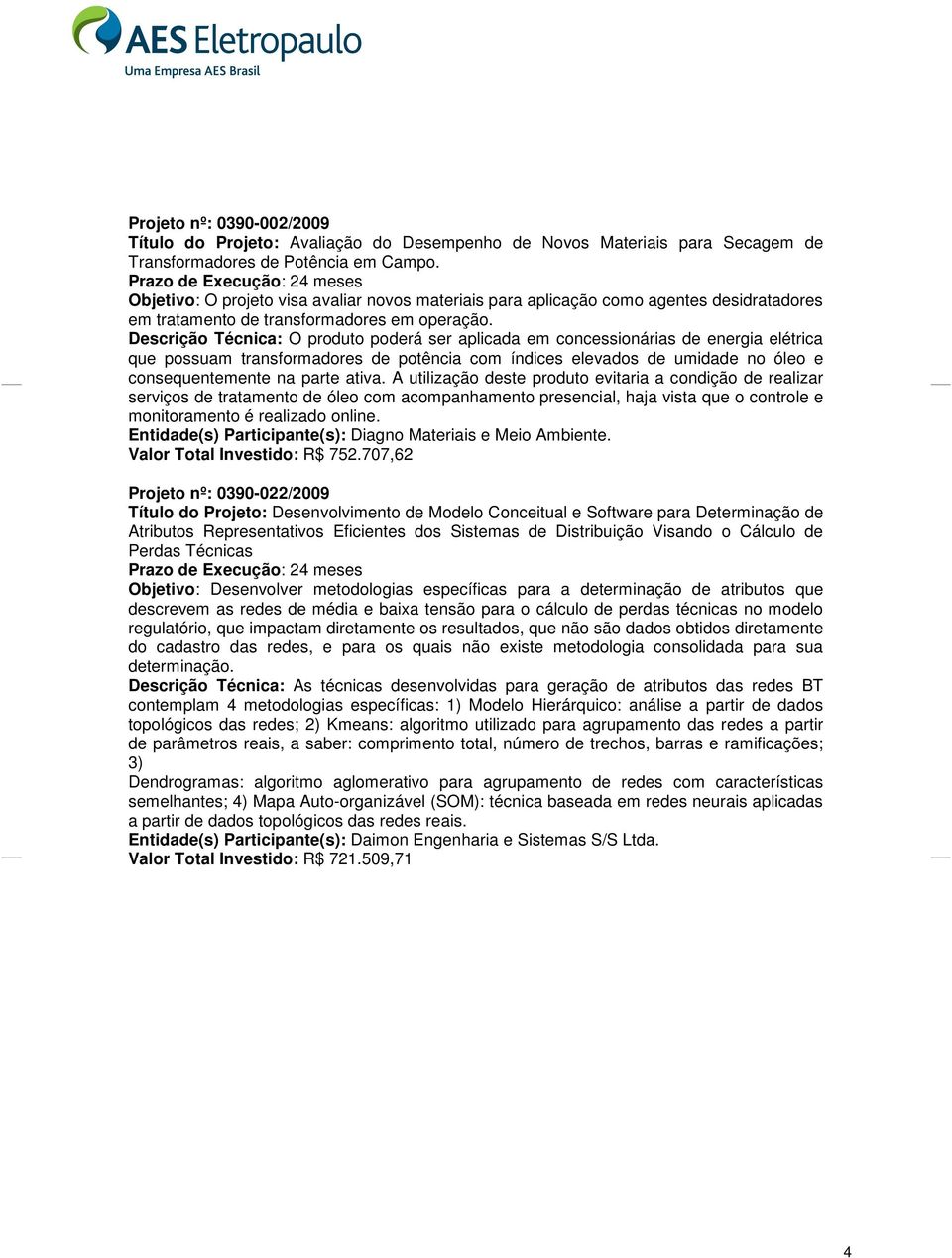 Descrição Técnica: O produto poderá ser aplicada em concessionárias de energia elétrica que possuam transformadores de potência com índices elevados de umidade no óleo e consequentemente na parte