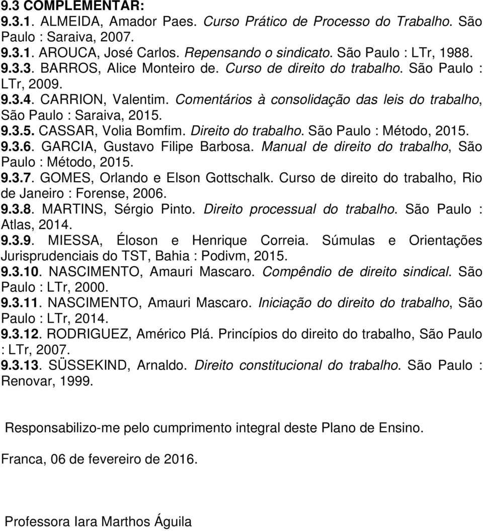 Direito do trabalho. São Paulo : Método, 2015. 9.3.6. GARCIA, Gustavo Filipe Barbosa. Manual de direito do trabalho, São Paulo : Método, 2015. 9.3.7. GOMES, Orlando e Elson Gottschalk.