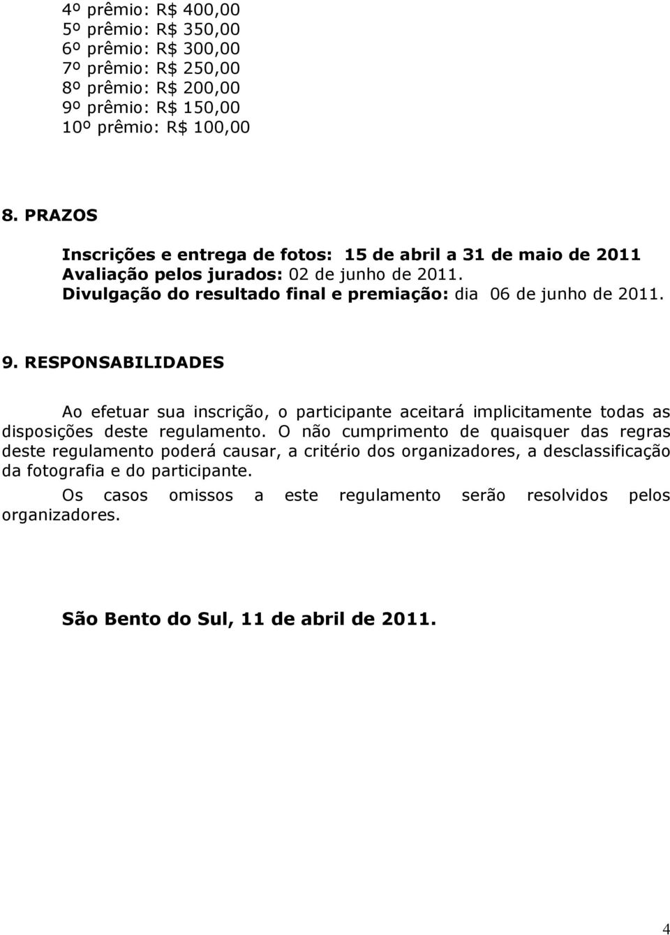 9. RESPONSABILIDADES Ao efetuar sua inscrição, o participante aceitará implicitamente todas as disposições deste regulamento.