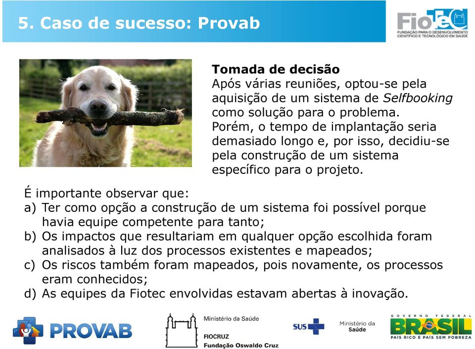 É importante observar que: a) Ter como opção a construção de um sistema foi possível porque havia equipe competente para tanto; b) Os impactos que resultariam em