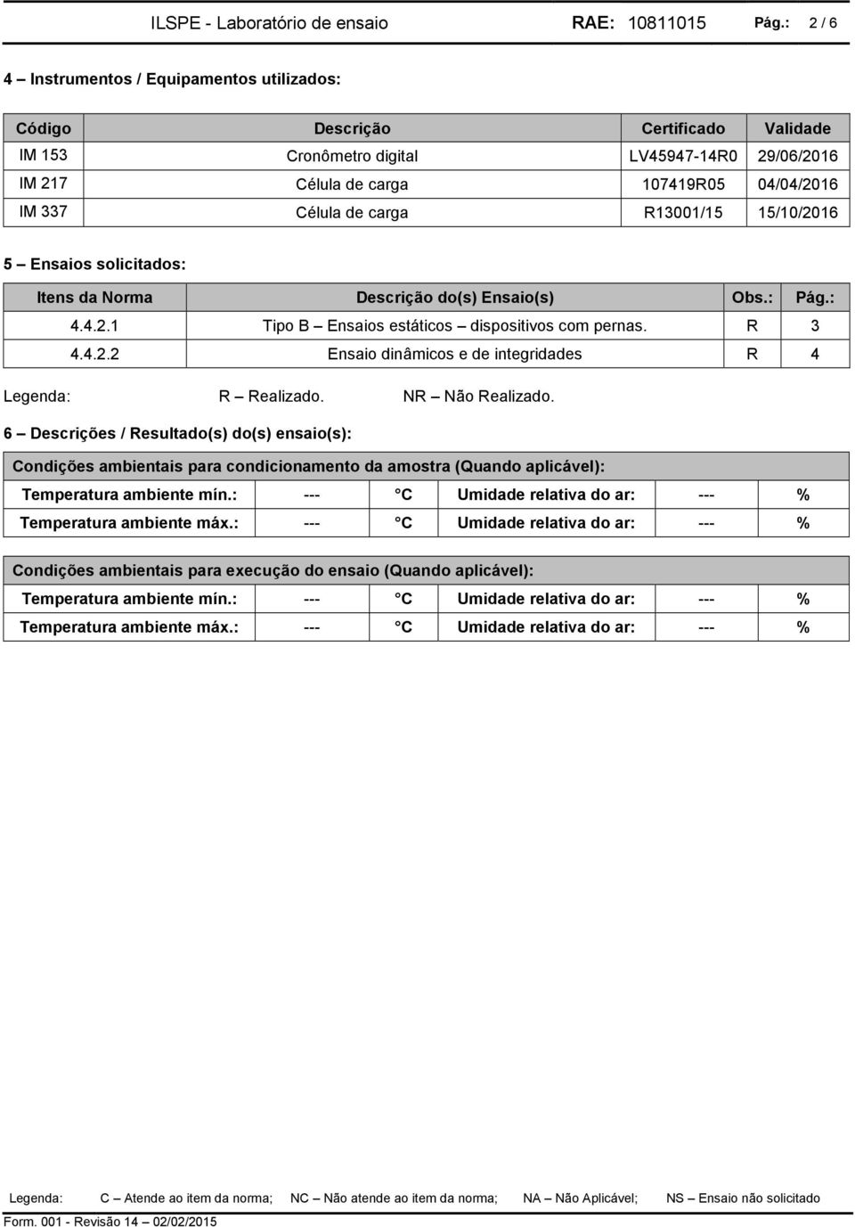 carga R13001/15 15/10/2016 5 Ensaios solicitados: Itens da Norma Descrição do(s) Ensaio(s) Obs.: Pág.: 4.4.2.1 Tipo B Ensaios estáticos dispositivos com pernas. R 3 4.4.2.2 Ensaio dinâmicos e de integridades R 4 Legenda: R Realizado.