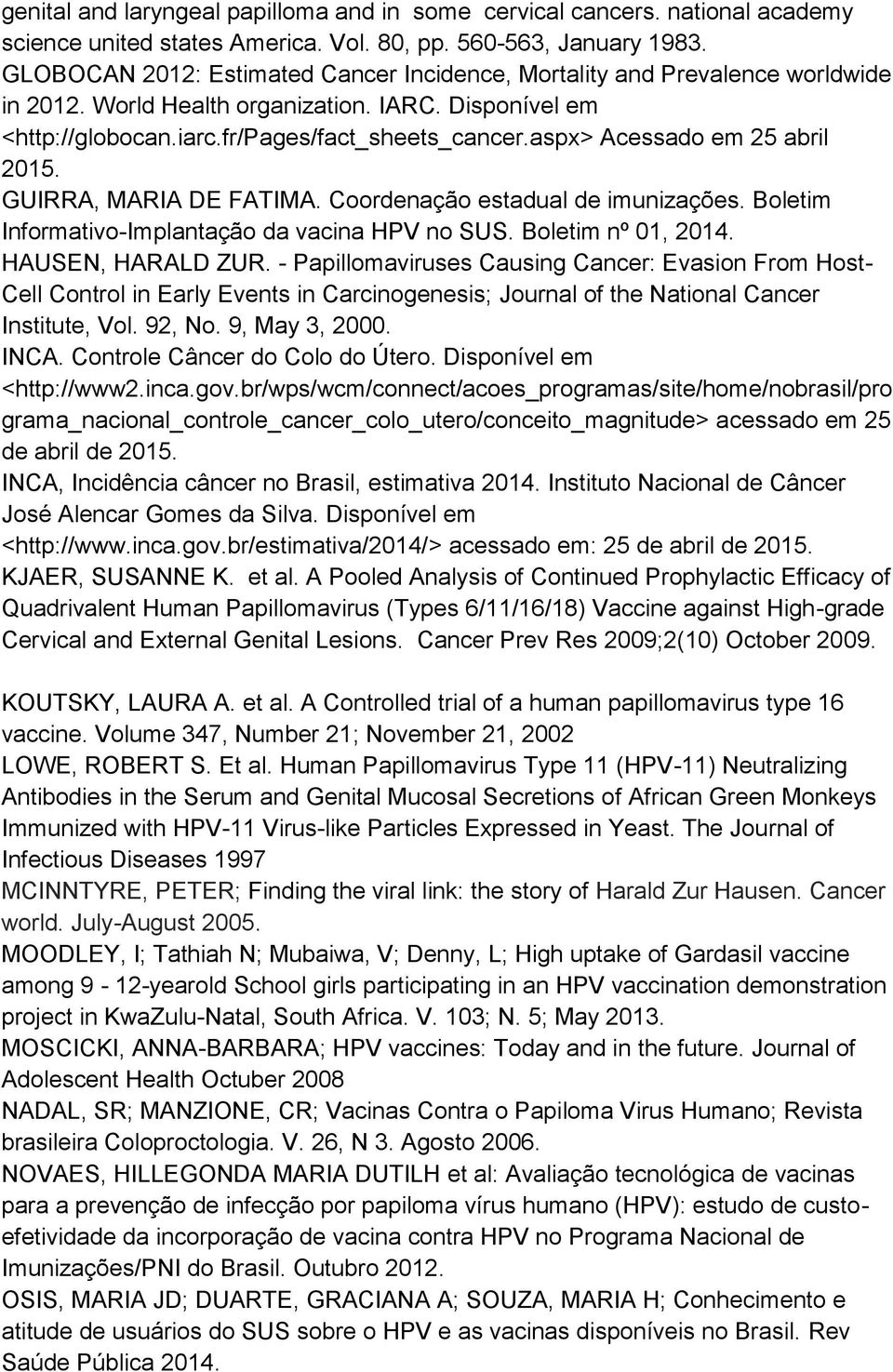 aspx> Acessado em 25 abril 2015. GUIRRA, MARIA DE FATIMA. Coordenação estadual de imunizações. Boletim Informativo-Implantação da vacina HPV no SUS. Boletim nº 01, 2014. HAUSEN, HARALD ZUR.