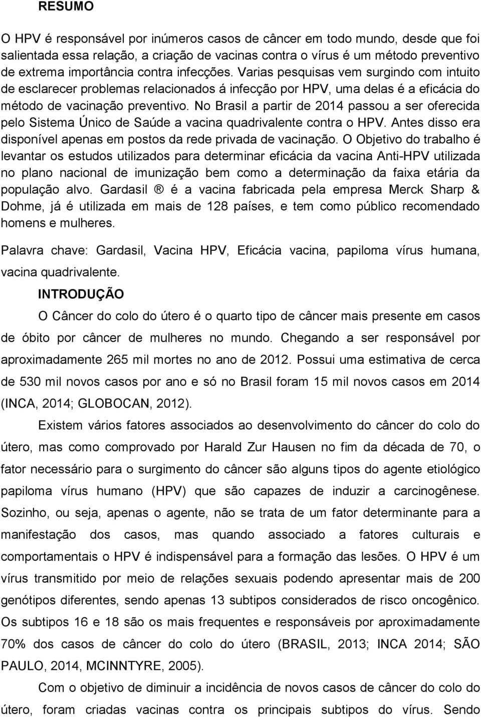 No Brasil a partir de 2014 passou a ser oferecida pelo Sistema Único de Saúde a vacina quadrivalente contra o HPV. Antes disso era disponível apenas em postos da rede privada de vacinação.