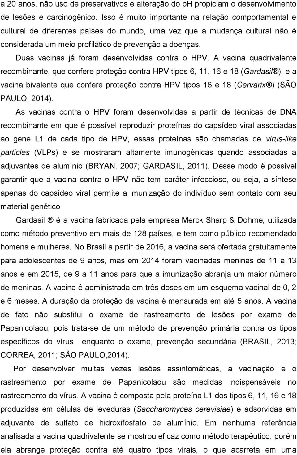 Duas vacinas já foram desenvolvidas contra o HPV.