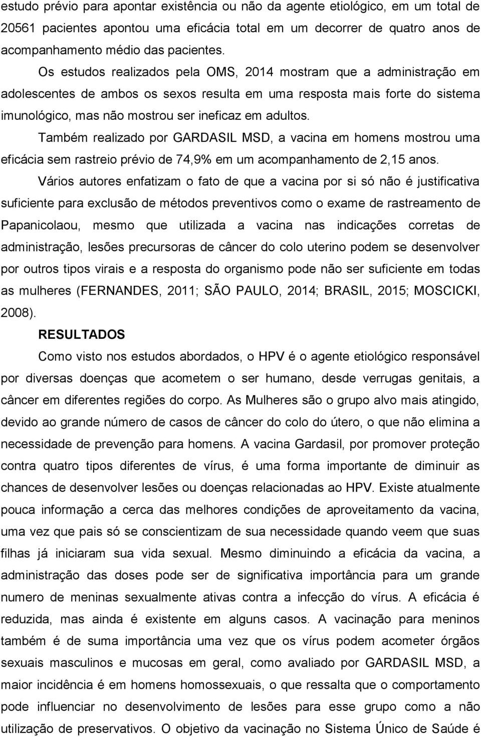 Também realizado por GARDASIL MSD, a vacina em homens mostrou uma eficácia sem rastreio prévio de 74,9% em um acompanhamento de 2,15 anos.