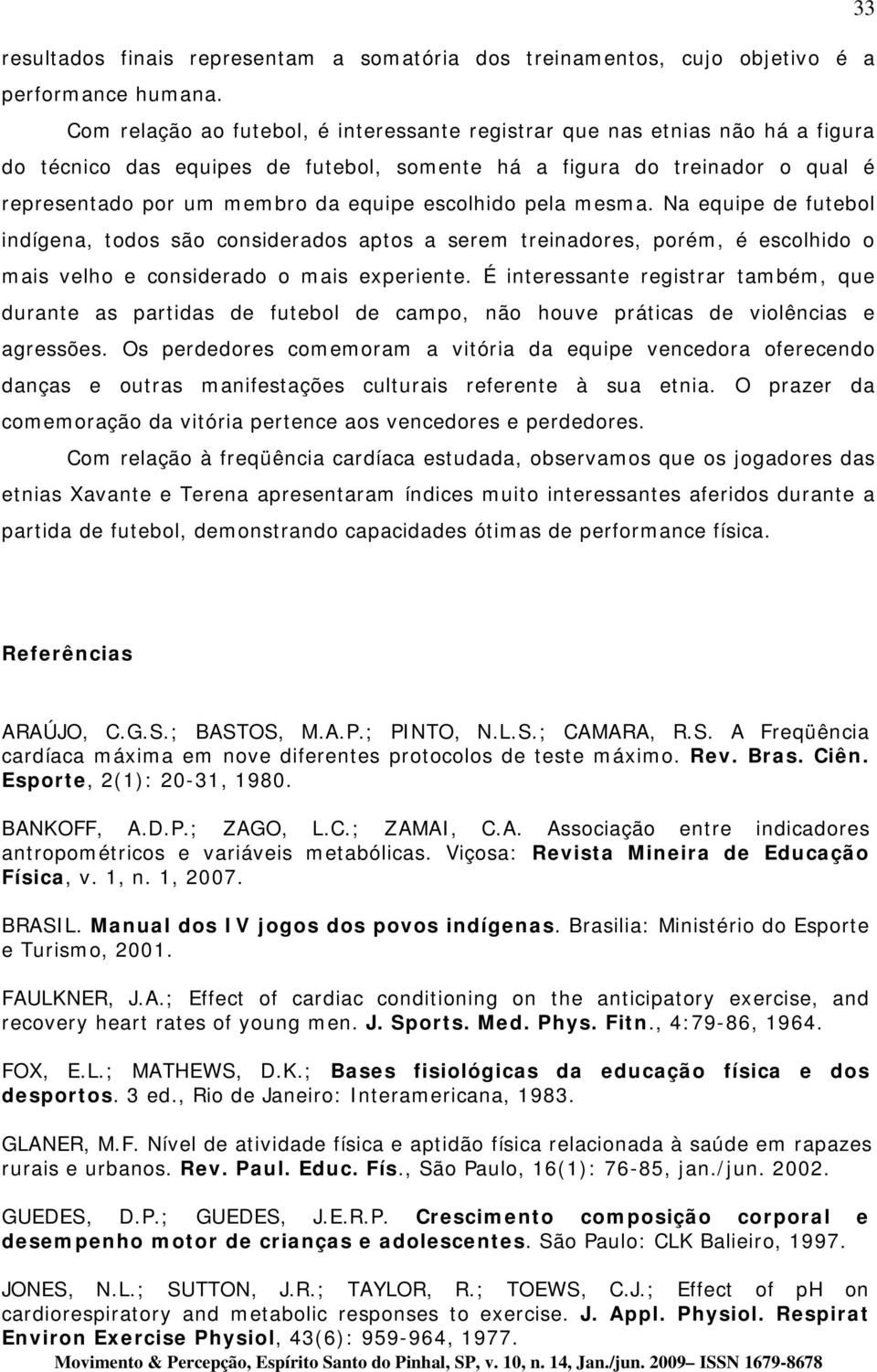 escolhido pela mesma. Na equipe de futebol indígena, todos são considerados aptos a serem treinadores, porém, é escolhido o mais velho e considerado o mais experiente.