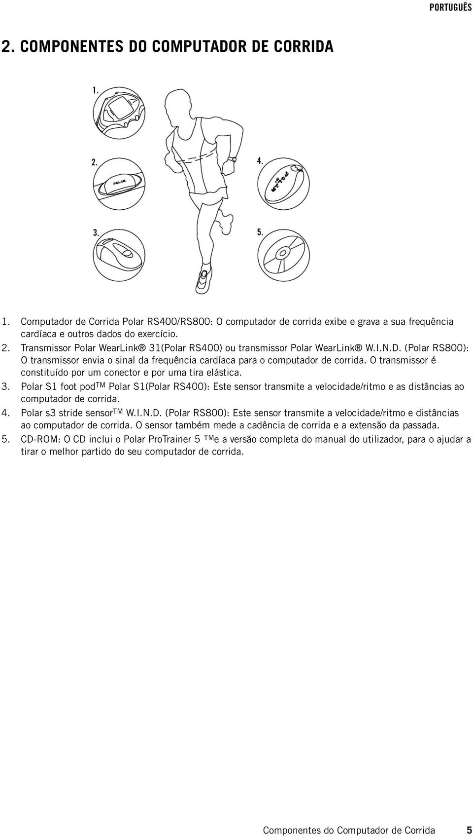 O transmissor é constituído por um conector e por uma tira elástica. Polar S1 foot podtm Polar S1(Polar RS400): Este sensor transmite a velocidade/ritmo e as distâncias ao computador de corrida.