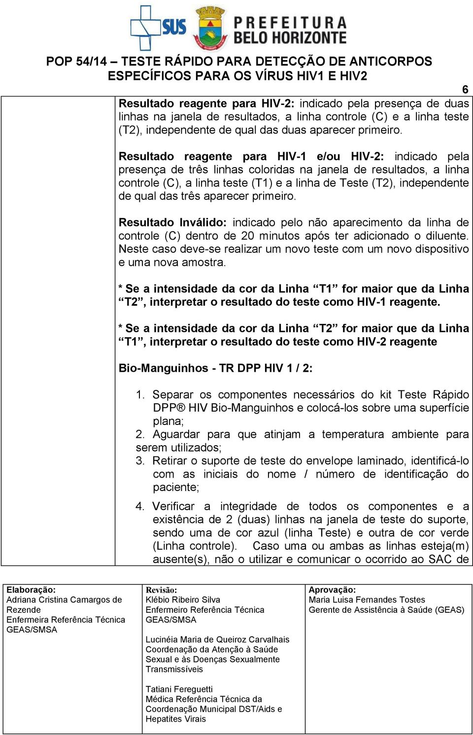 qual das três aparecer primeiro. Resultado Inválido: indicado pelo não aparecimento da linha de controle (C) dentro de 20 minutos após ter adicionado o diluente.