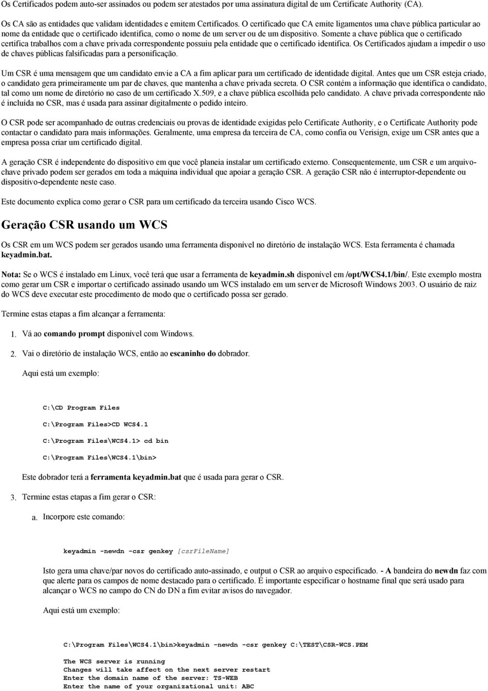 Somente a chave pública que o certificado certifica trabalhos com a chave privada correspondente possuiu pela entidade que o certificado identifica.