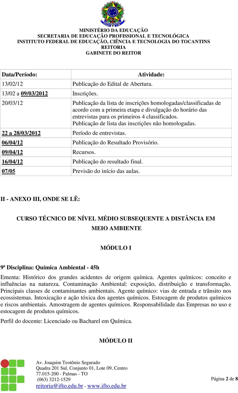 Publicação de lista das inscrições não homologadas. 22 a 28/03/2012 Período de entrevistas. 06/04/12 Publicação do Resultado Provisório. 09/04/12 Recursos. 16/04/12 Publicação do resultado final.