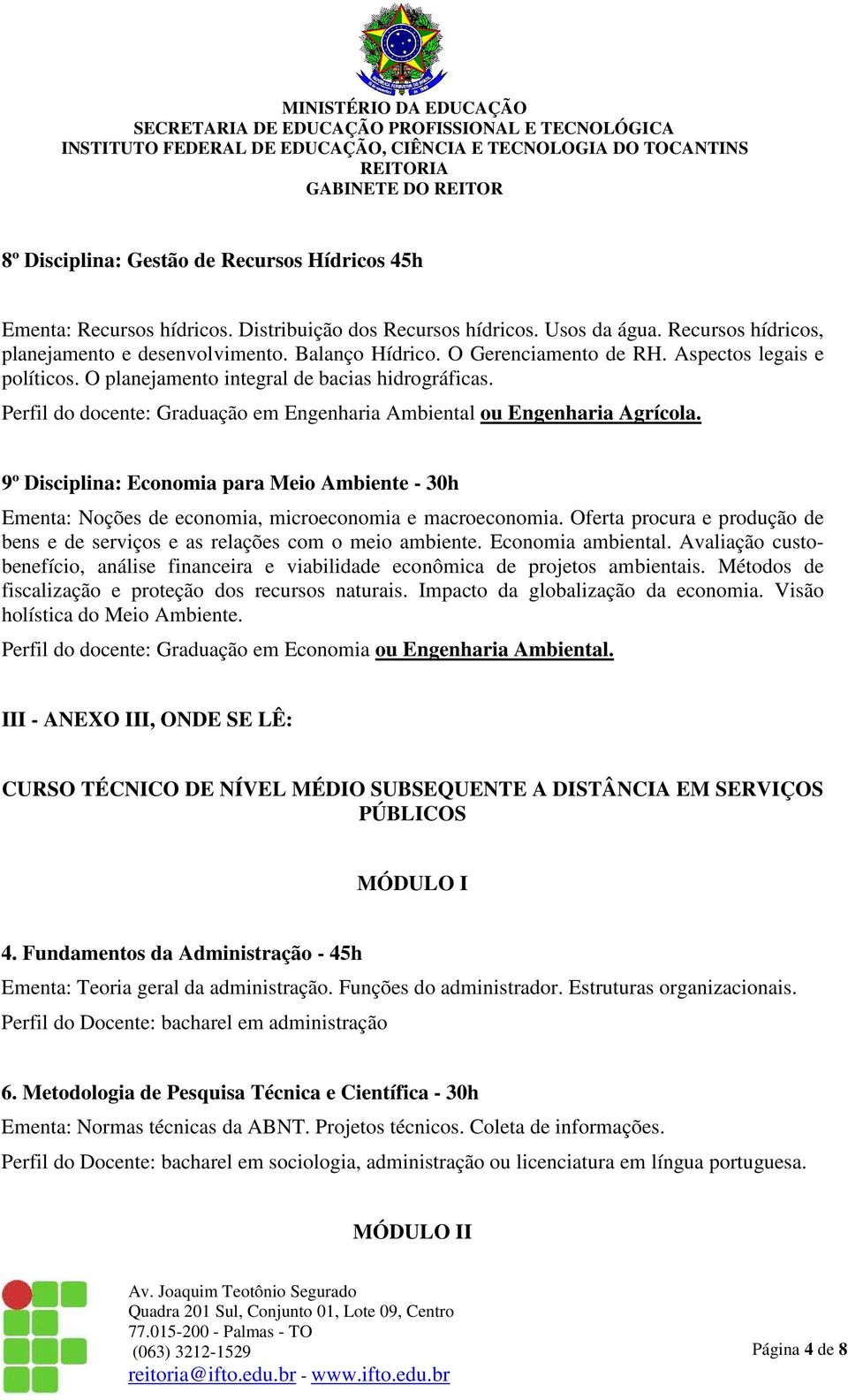 9º Disciplina: Economia para Meio Ambiente - 30h Ementa: Noções de economia, microeconomia e macroeconomia. Oferta procura e produção de bens e de serviços e as relações com o meio ambiente.