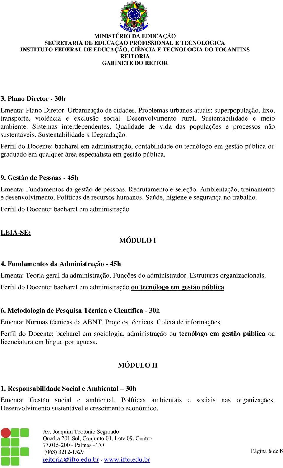 Perfil do Docente: bacharel em administração, contabilidade ou tecnólogo em gestão pública ou graduado em qualquer área especialista em gestão pública. 9.