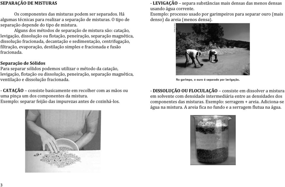 filtração, evaporação, destilação simples e fracionada e fusão fracionada. - LEVIGAÇÃO separa substâncias mais densas das menos densas usando água corrente.