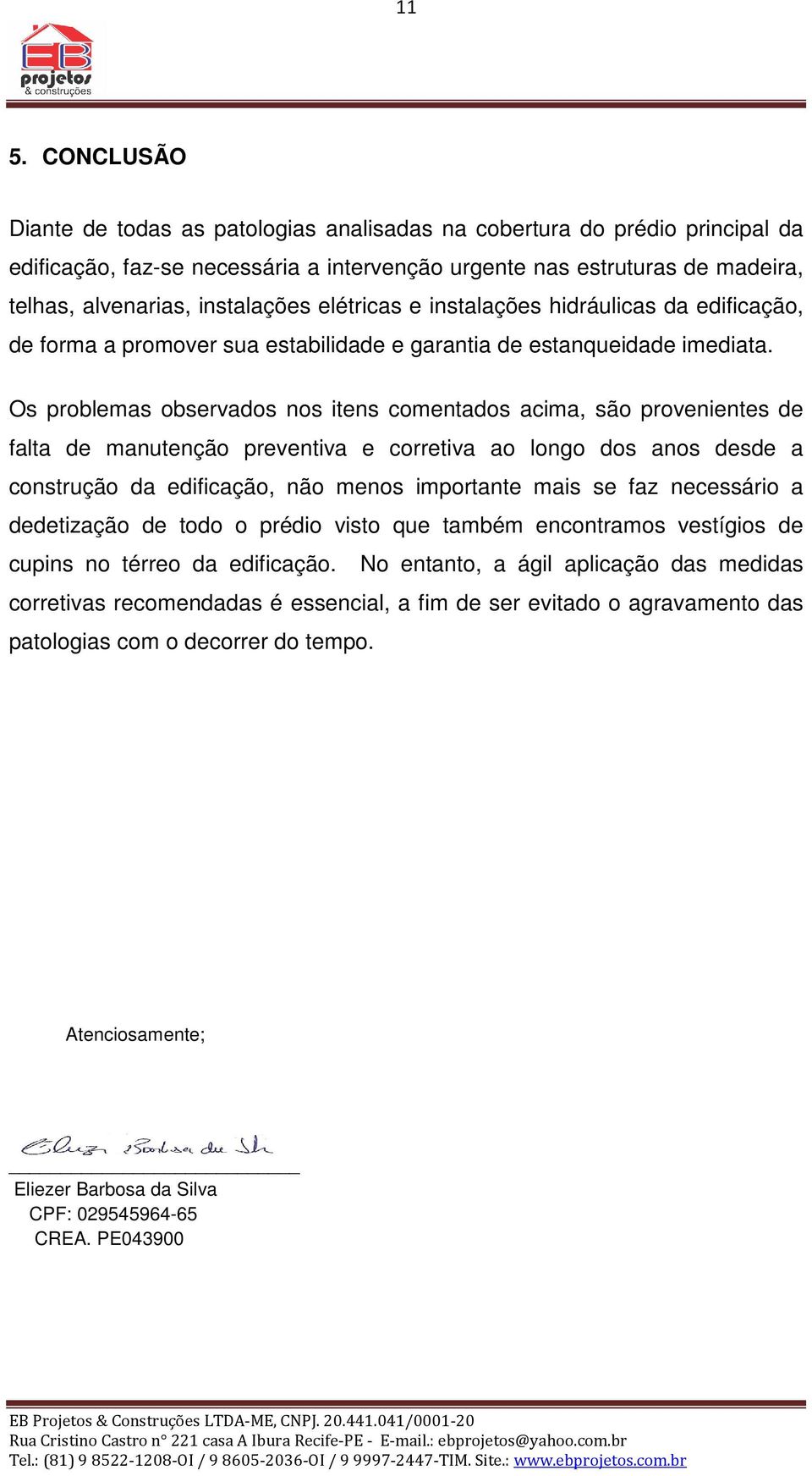 Os problemas observados nos itens comentados acima, são provenientes de falta de manutenção preventiva e corretiva ao longo dos anos desde a construção da edificação, não menos importante mais se faz