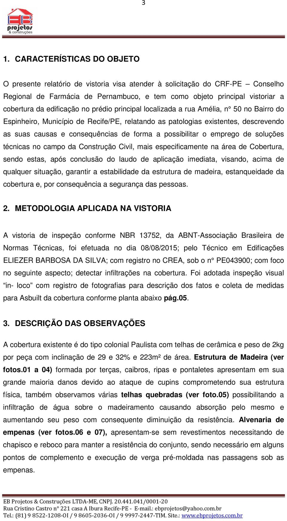 possibilitar o emprego de soluções técnicas no campo da Construção Civil, mais especificamente na área de Cobertura, sendo estas, após conclusão do laudo de aplicação imediata, visando, acima de