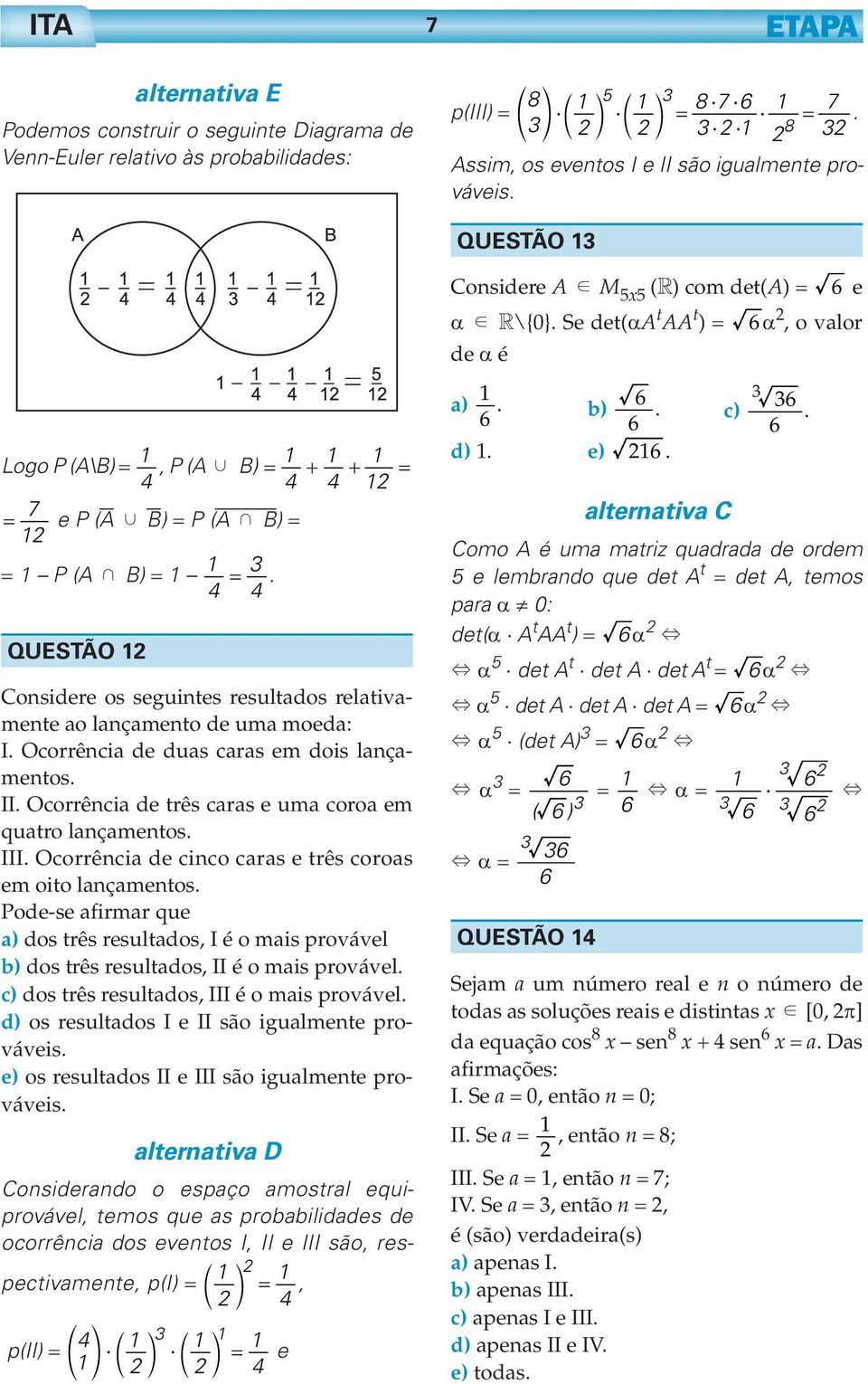 III. Ocorrência de cinco caras e três coroas em oito lançamentos. Pode-se afirmar que a) dos três resultados, I é o mais provável b) dos três resultados, II é o mais provável.