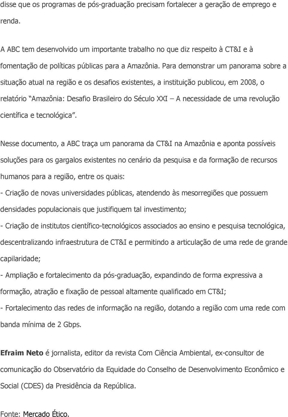 Para demonstrar um panorama sobre a situação atual na região e os desafios existentes, a instituição publicou, em 2008, o relatório Amazônia: Desafio Brasileiro do Século XXI A necessidade de uma