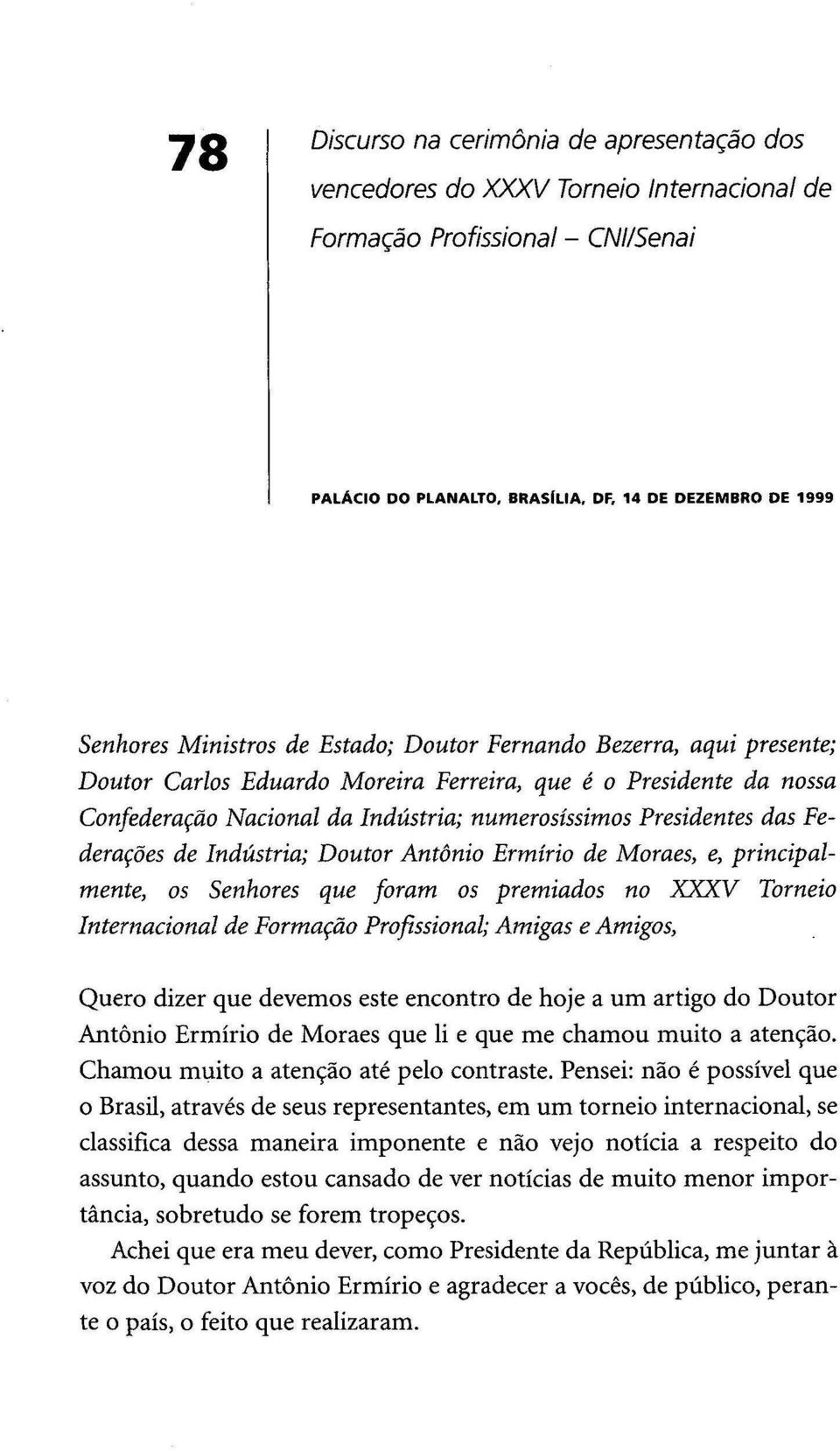 Indústria; Doutor António Ermírio de Moraes, e, principalmente, os Senhores que foram os premiados no XXXV Torneio Internacional de Formação Profissional; Amigas e Amigos, Quero dizer que devemos