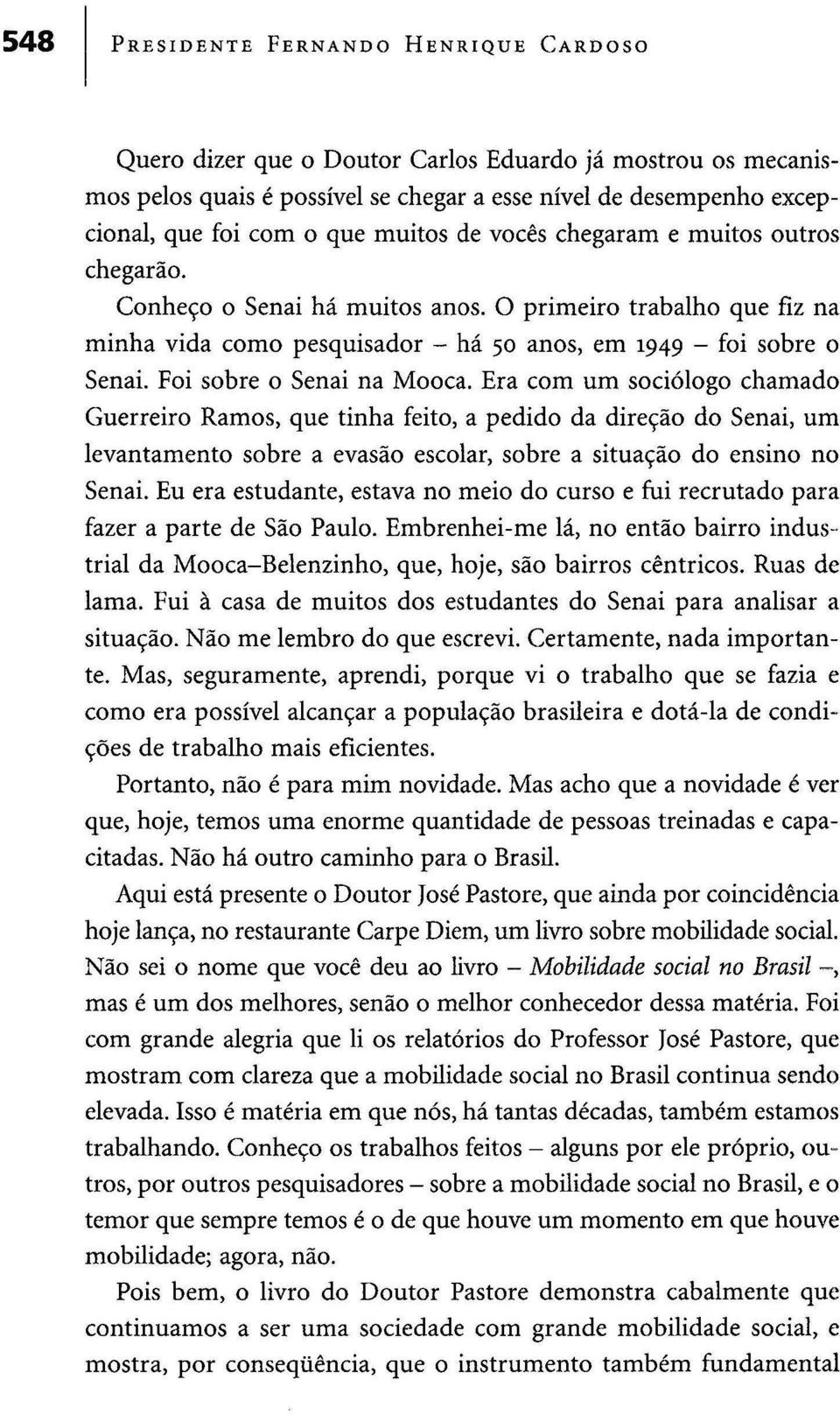 Foi sobre o Senai na Mooca. Era com um sociólogo chamado Guerreiro Ramos, que tinha feito, a pedido da direção do Senai, um levantamento sobre a evasão escolar, sobre a situação do ensino no Senai.