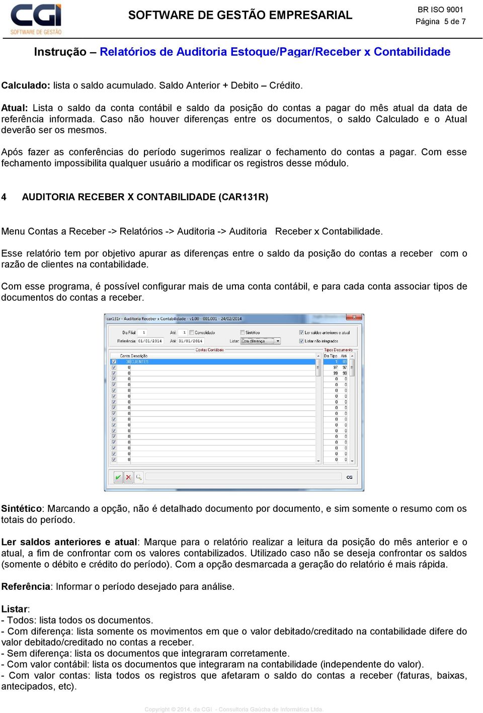 Caso não houver diferenças entre os documentos, o saldo Calculado e o Atual deverão ser os mesmos. Após fazer as conferências do período sugerimos realizar o fechamento do contas a pagar.