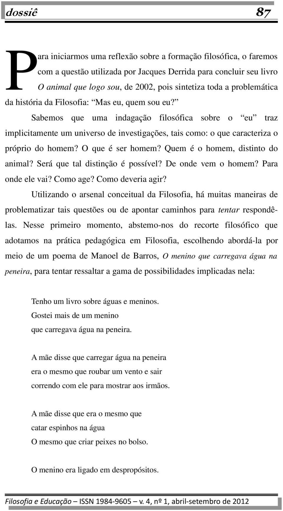 Sabemos que uma indagação filosófica sobre o eu traz implicitamente um universo de investigações, tais como: o que caracteriza o próprio do homem? O que é ser homem?