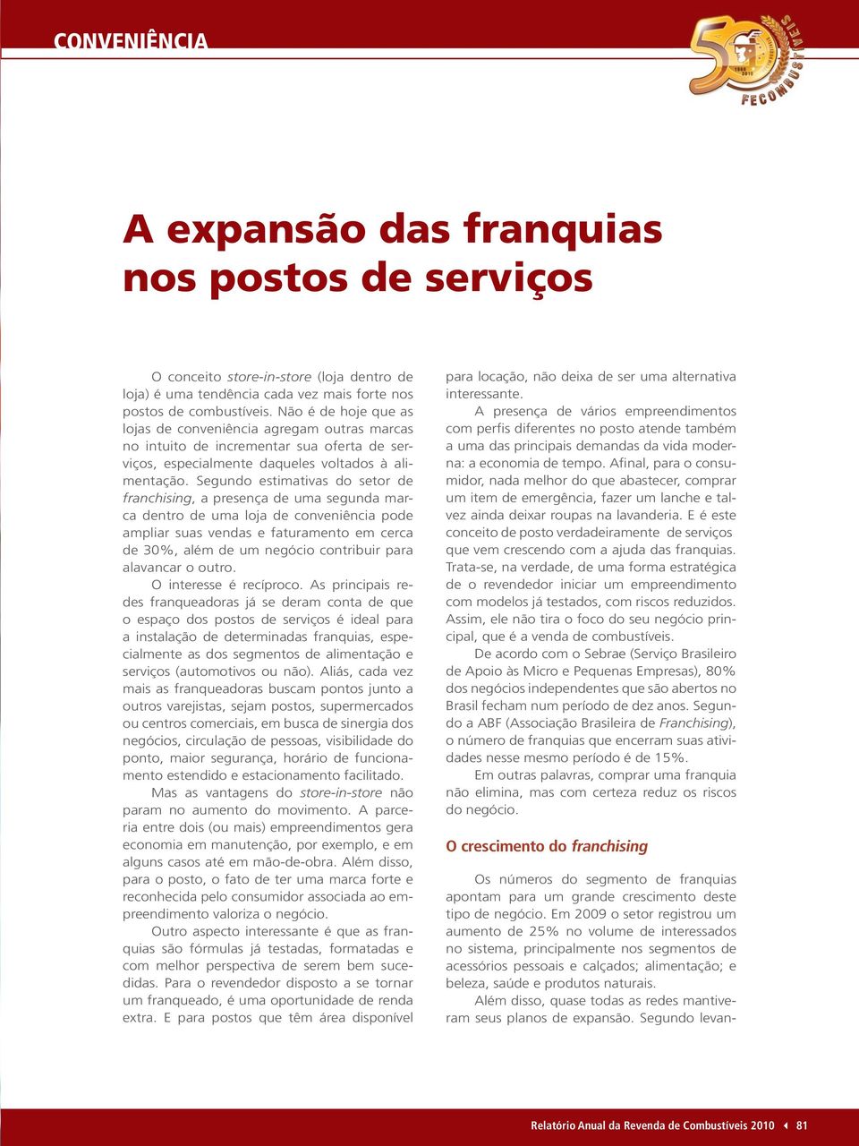 Segundo estimativas do setor de franchising, a presença de uma segunda marca dentro de uma loja de conveniência pode ampliar suas vendas e faturamento em cerca de 30%, além de um negócio contribuir