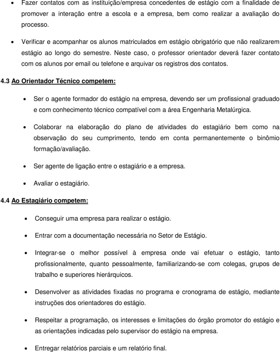 Neste caso, o professor orientador deverá fazer contato com os alunos por email ou telefone e arquivar os registros dos contatos. 4.