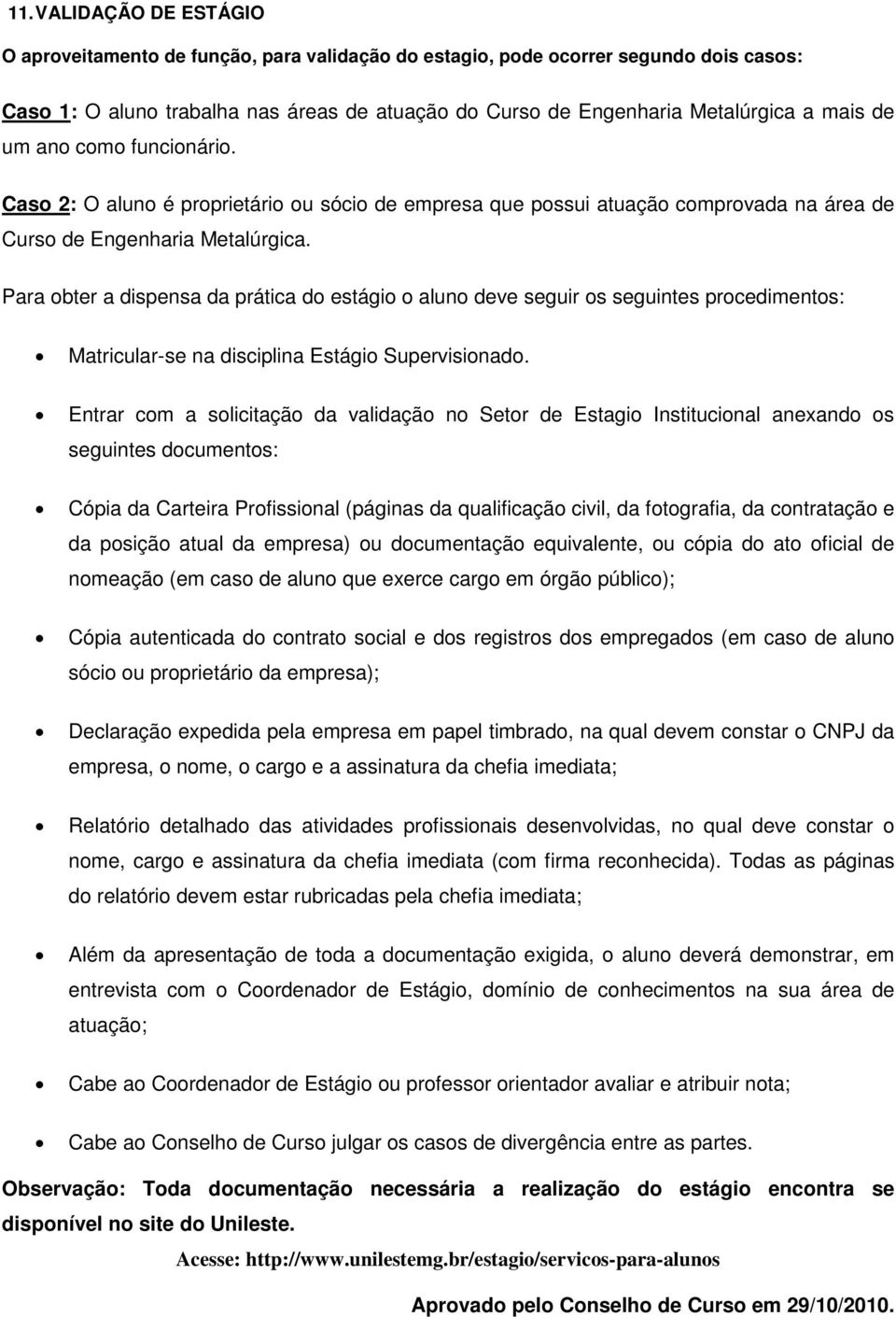 Para obter a dispensa da prática do estágio o aluno deve seguir os seguintes procedimentos: Matricular-se na disciplina Estágio Supervisionado.