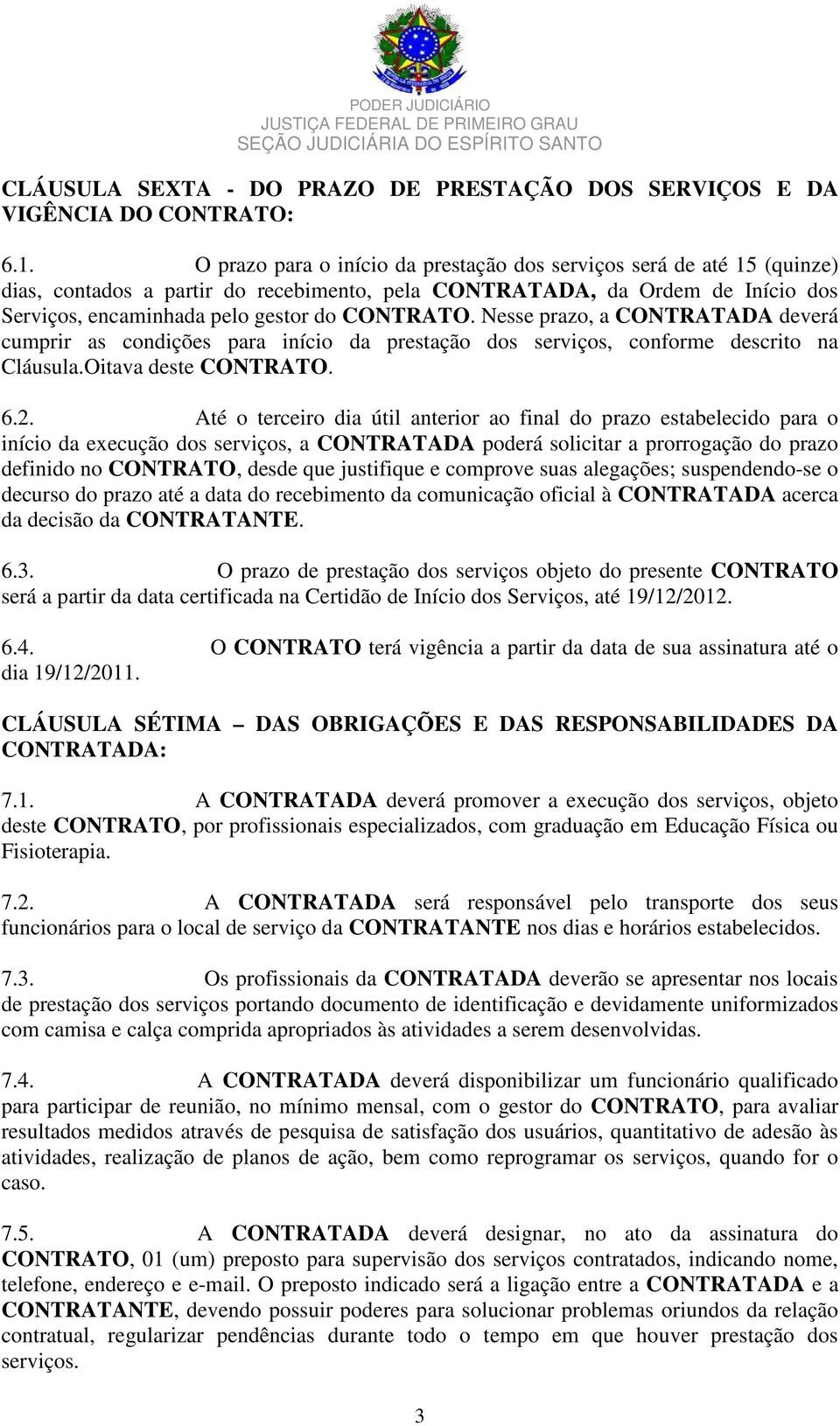 Nesse prazo, a CONTRATADA deverá cumprir as condições para início da prestação dos serviços, conforme descrito na Cláusula.Oitava deste CONTRATO. 6.2.