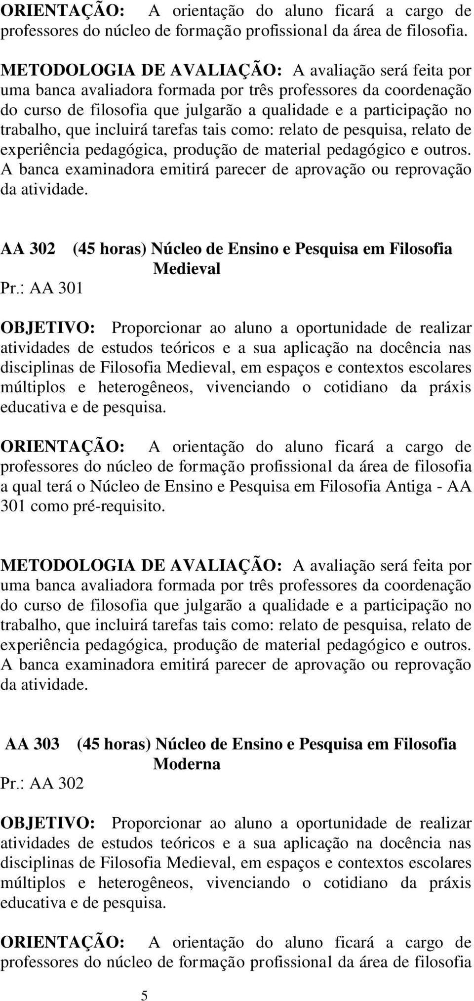 a cargo de professores do núcleo de formação profissional da área de filosofia a qual terá o Núcleo de Ensino e Pesquisa em Filosofia Antiga - AA 301 como pré-requisito.