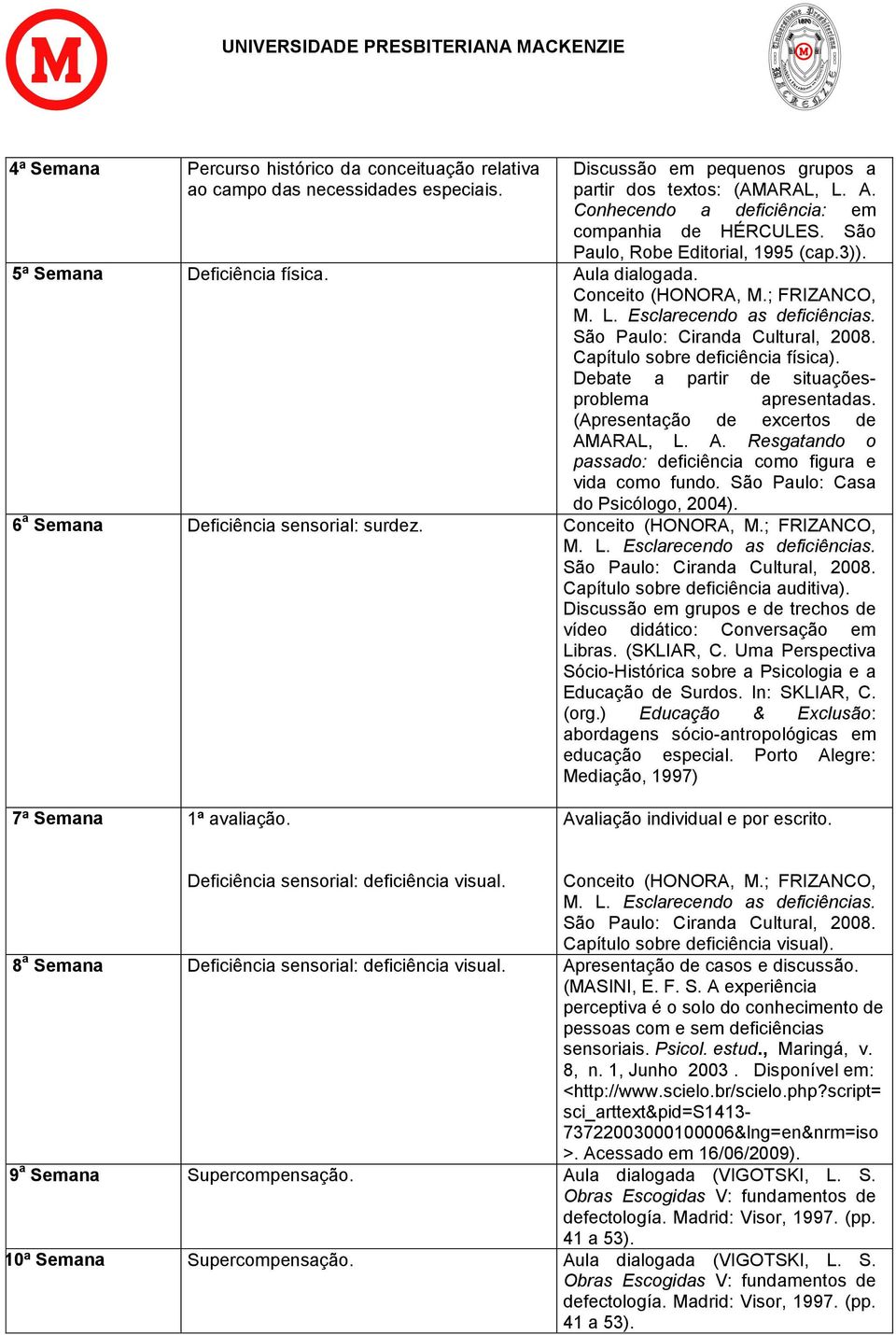 ; FRIZANCO, Capítulo sobre deficiência física). Debate a partir de situaçõesproblema apresentadas. (Apresentação de excertos de AMARAL, L. A. Resgatando o passado: deficiência como figura e vida como fundo.