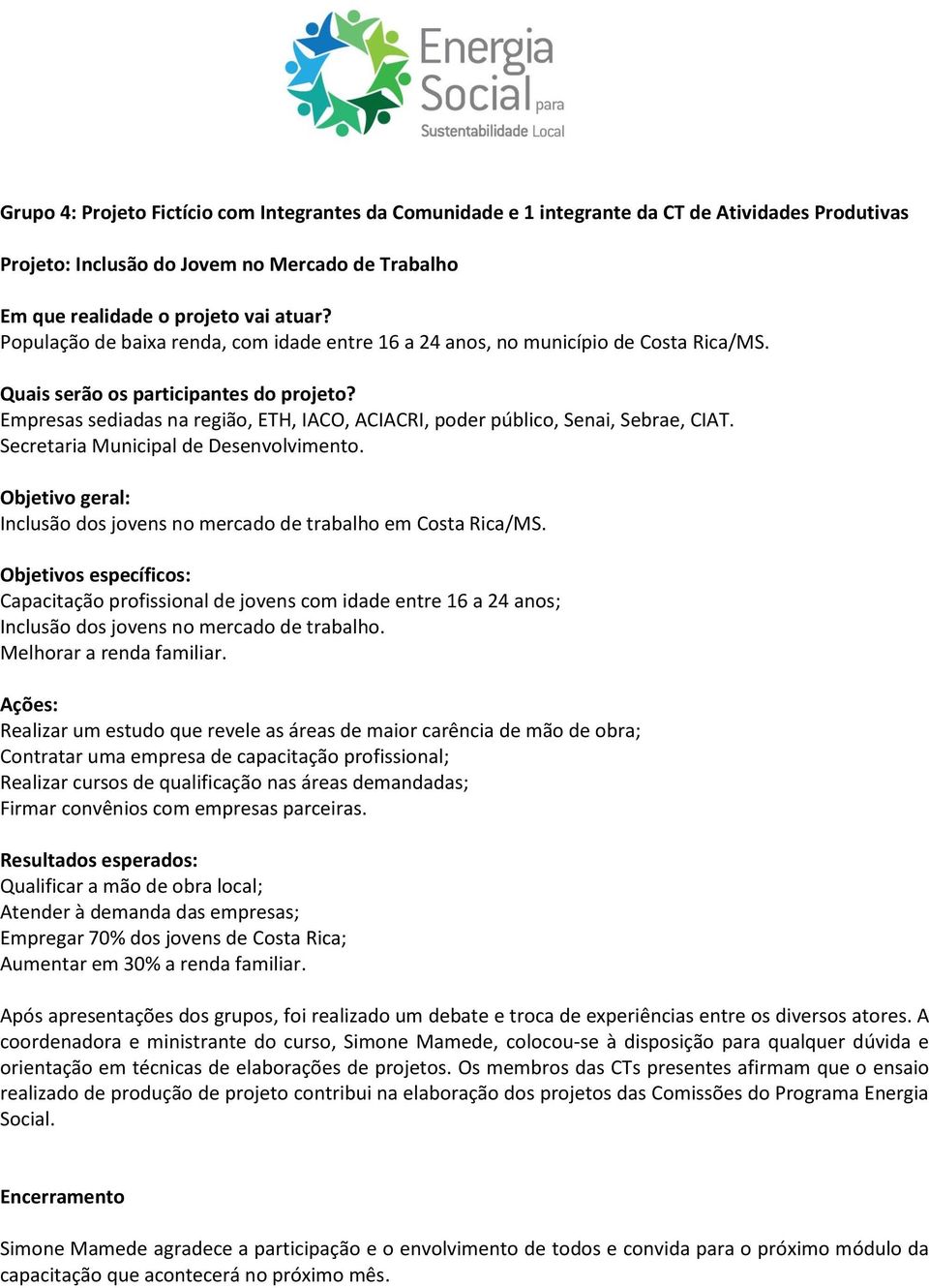 Empresas sediadas na região, ETH, IACO, ACIACRI, poder público, Senai, Sebrae, CIAT. Secretaria Municipal de Desenvolvimento.