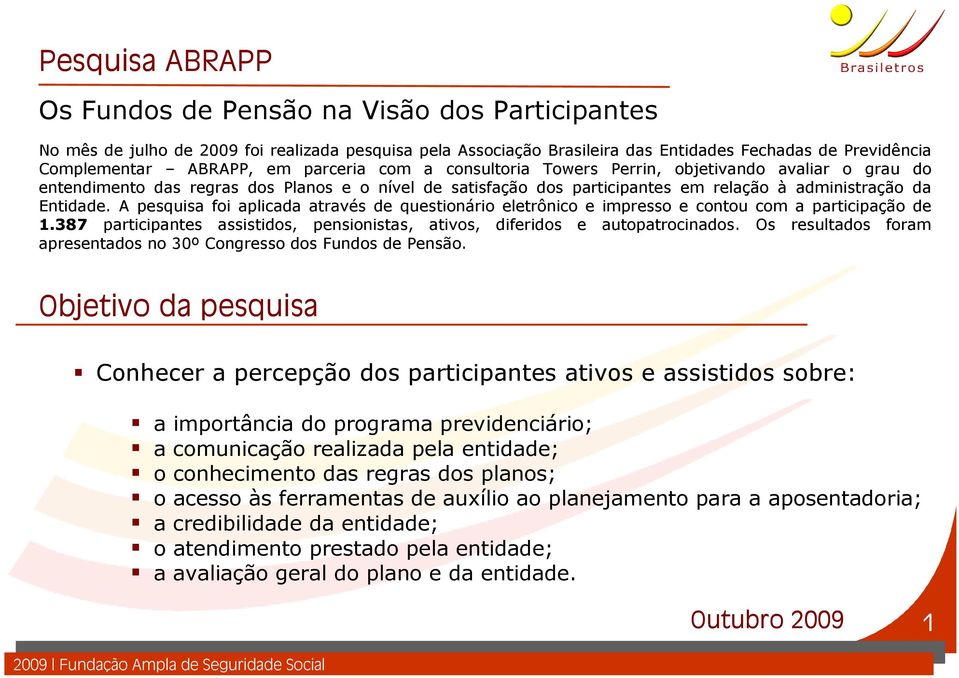 A pesquisa foi aplicada através de questionário eletrônico e impresso e contou com a participação de 1.387 participantes assistidos, pensionistas, ativos, diferidos e autopatrocinados.