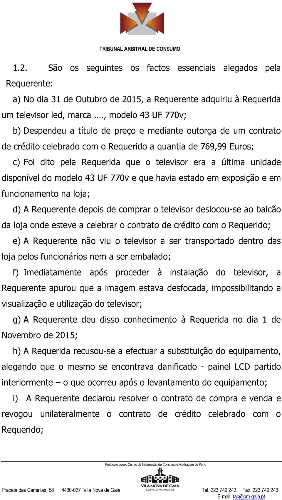 última unidade disponível do modelo 43 UF 770v e que havia estado em exposição e em funcionamento na loja; d) A Requerente depois de comprar o televisor deslocou-se ao balcão da loja onde esteve a