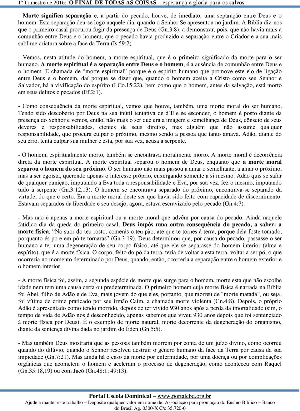 3:8), a demonstrar, pois, que não havia mais a comunhão entre Deus e o homem, que o pecado havia produzido a separação entre o Criador e a sua mais sublime criatura sobre a face da Terra (Is.59:2).