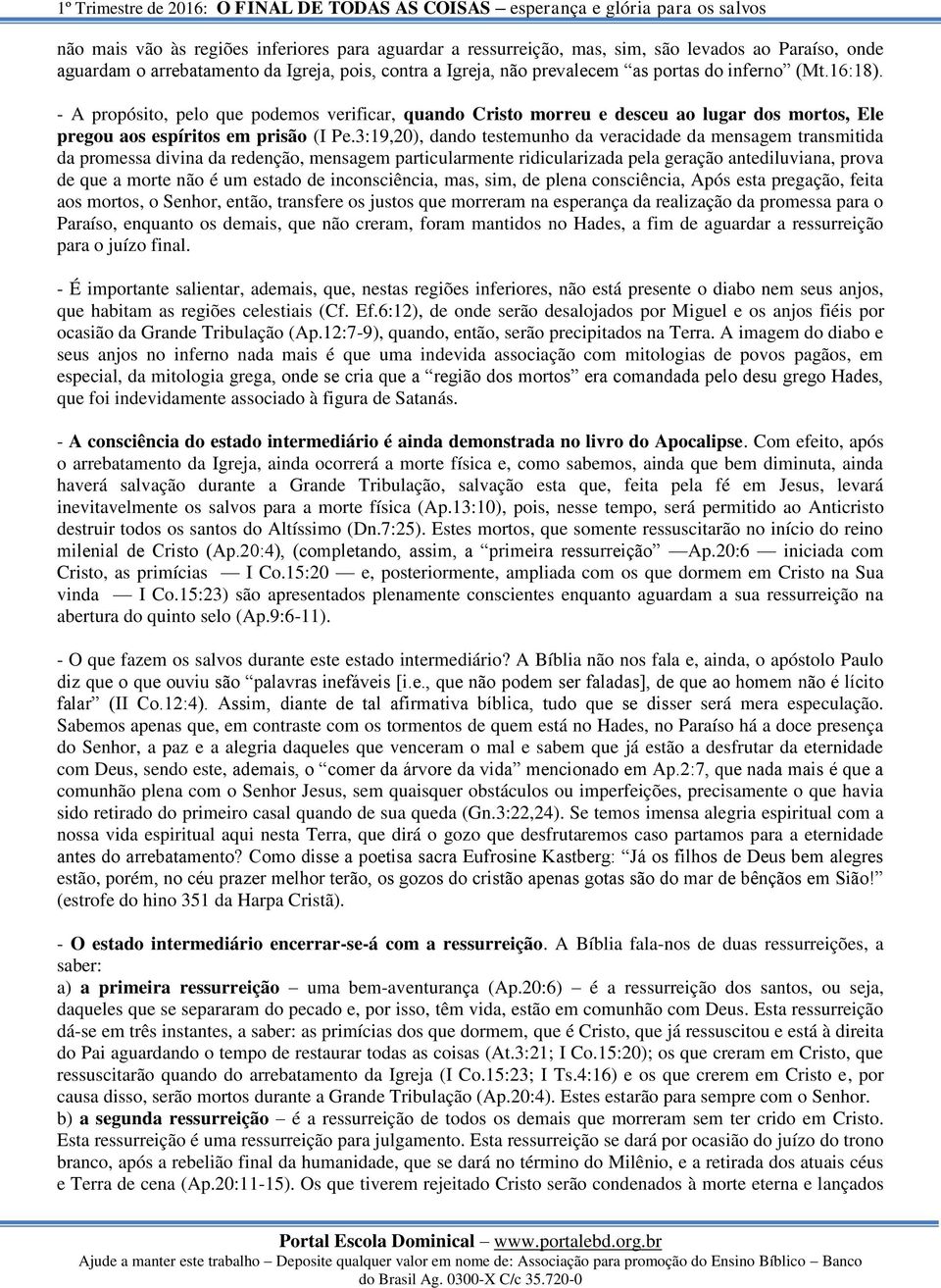 3:19,20), dando testemunho da veracidade da mensagem transmitida da promessa divina da redenção, mensagem particularmente ridicularizada pela geração antediluviana, prova de que a morte não é um