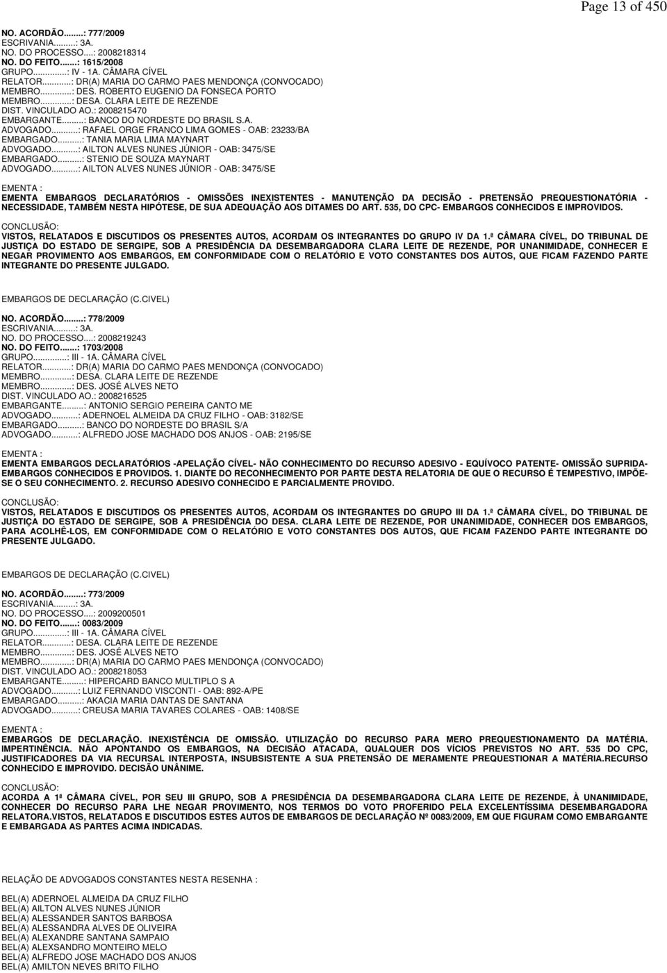 ..: BANCO DO NORDESTE DO BRASIL S.A. ADVOGADO...: RAFAEL ORGE FRANCO LIMA GOMES - OAB: 23233/BA EMBARGADO...: TANIA MARIA LIMA MAYNART ADVOGADO...: AILTON ALVES NUNES JÚNIOR - OAB: 3475/SE EMBARGADO.