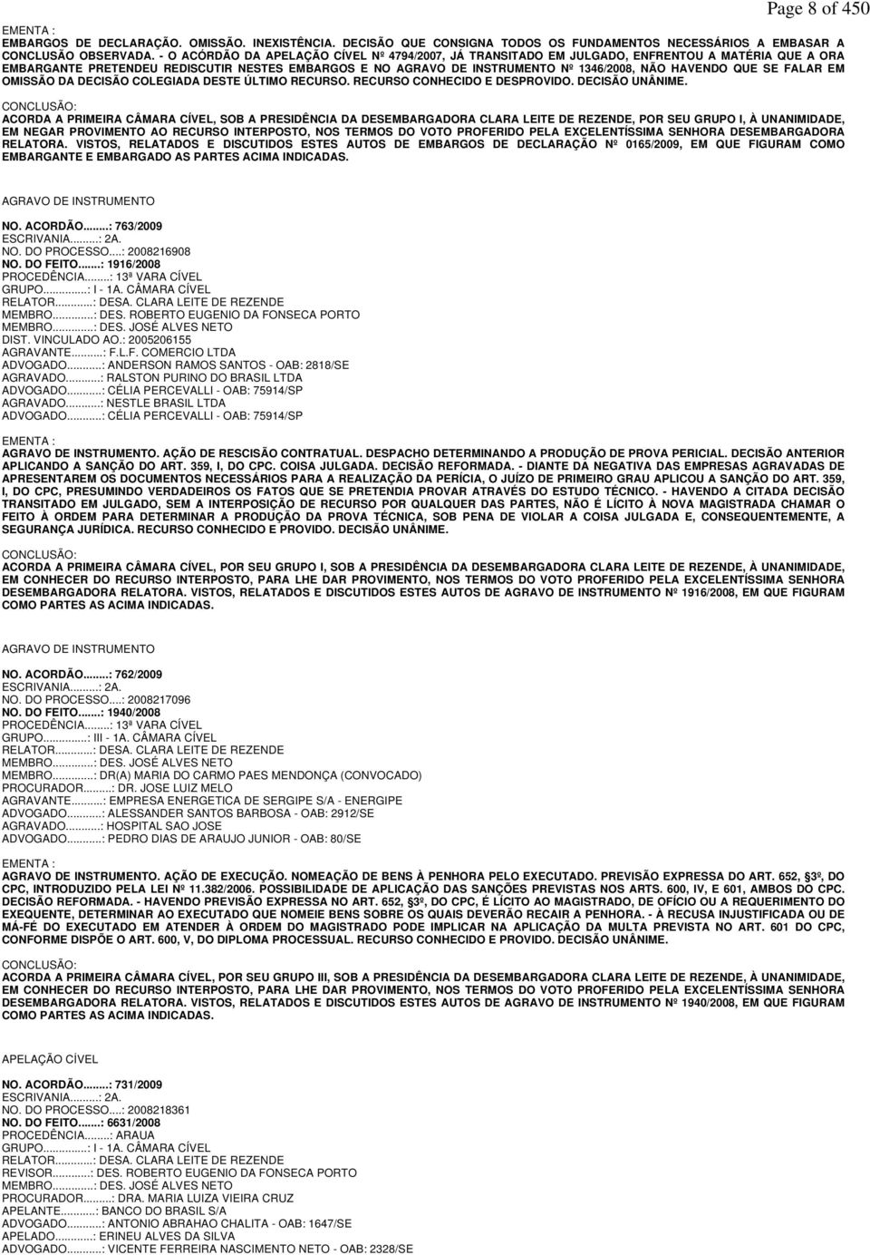 HAVENDO QUE SE FALAR EM OMISSÃO DA DECISÃO COLEGIADA DESTE ÚLTIMO RECURSO. RECURSO CONHECIDO E DESPROVIDO. DECISÃO UNÂNIME.