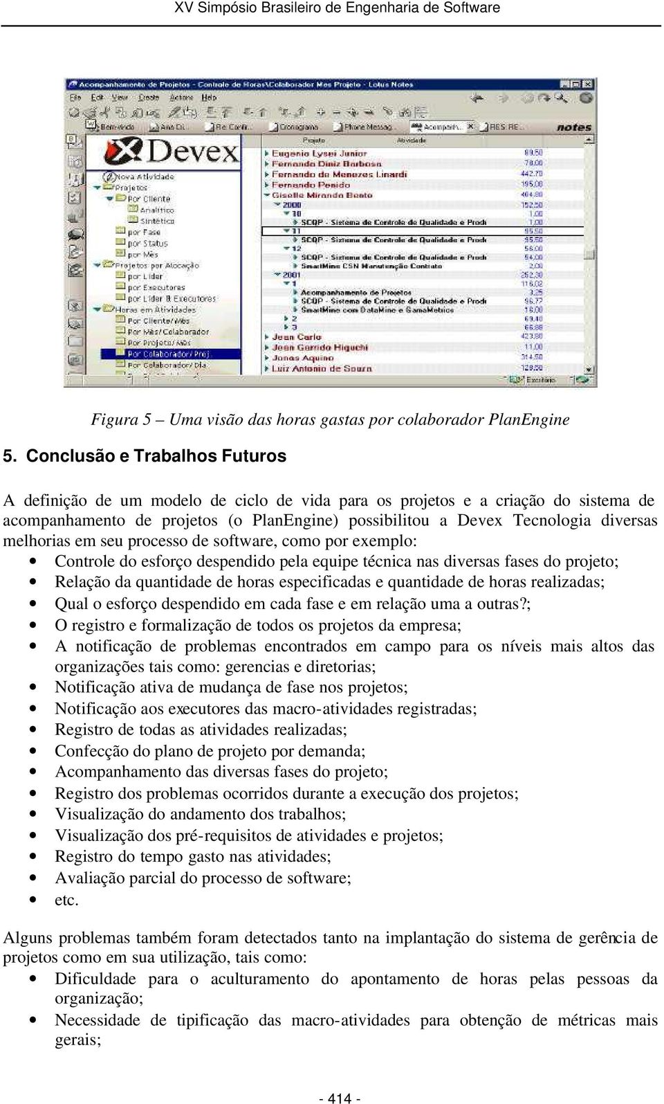 melhorias em seu processo de software, como por exemplo: Controle do esforço despendido pela equipe técnica nas diversas fases do projeto; Relação da quantidade de horas especificadas e quantidade de