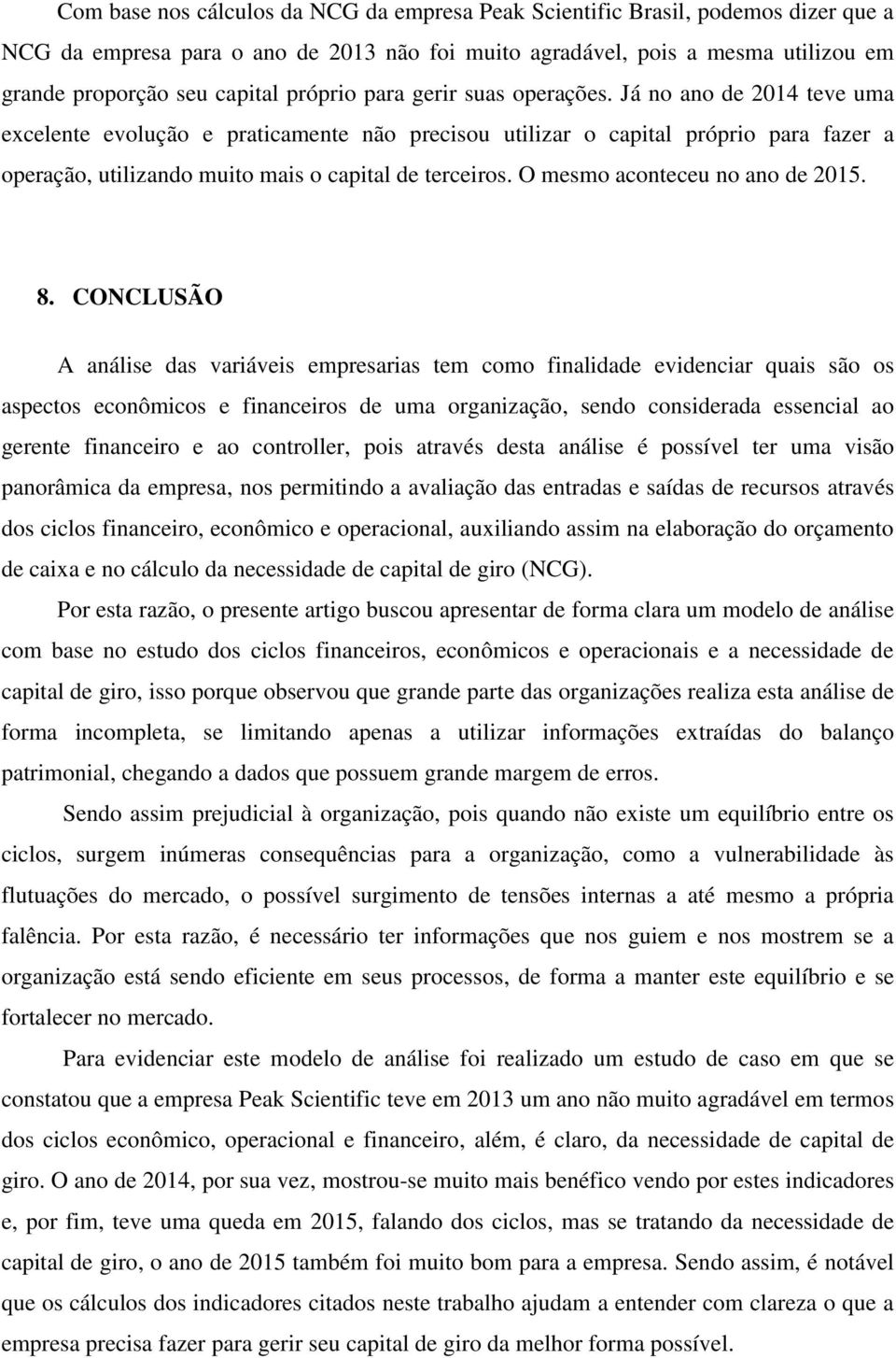 Já no ano de 2014 teve uma excelente evolução e praticamente não precisou utilizar o capital próprio para fazer a operação, utilizando muito mais o capital de terceiros.