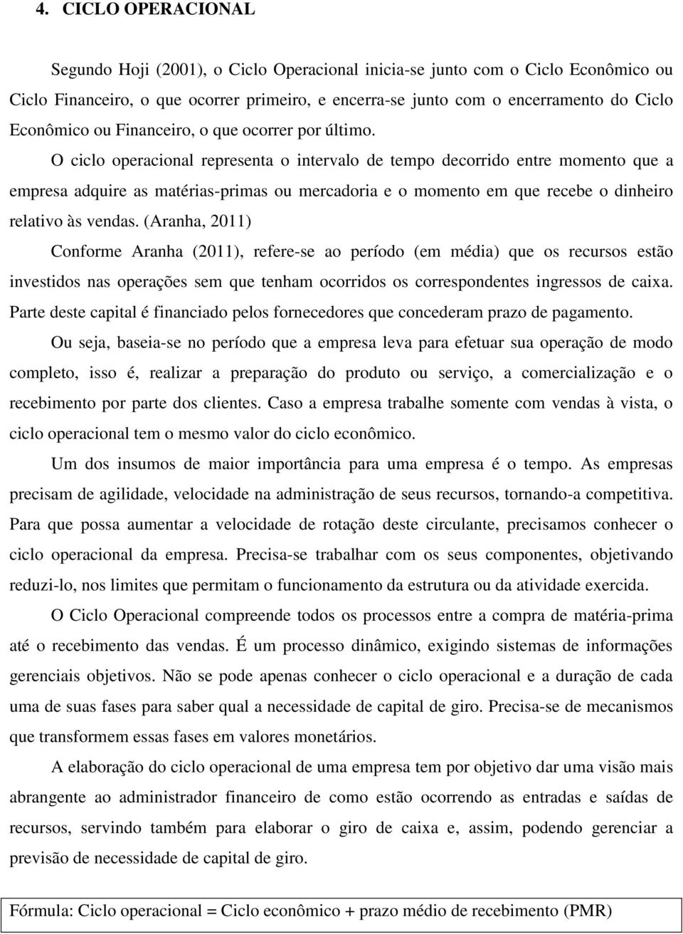 O ciclo operacional representa o intervalo de tempo decorrido entre momento que a empresa adquire as matérias-primas ou mercadoria e o momento em que recebe o dinheiro relativo às vendas.