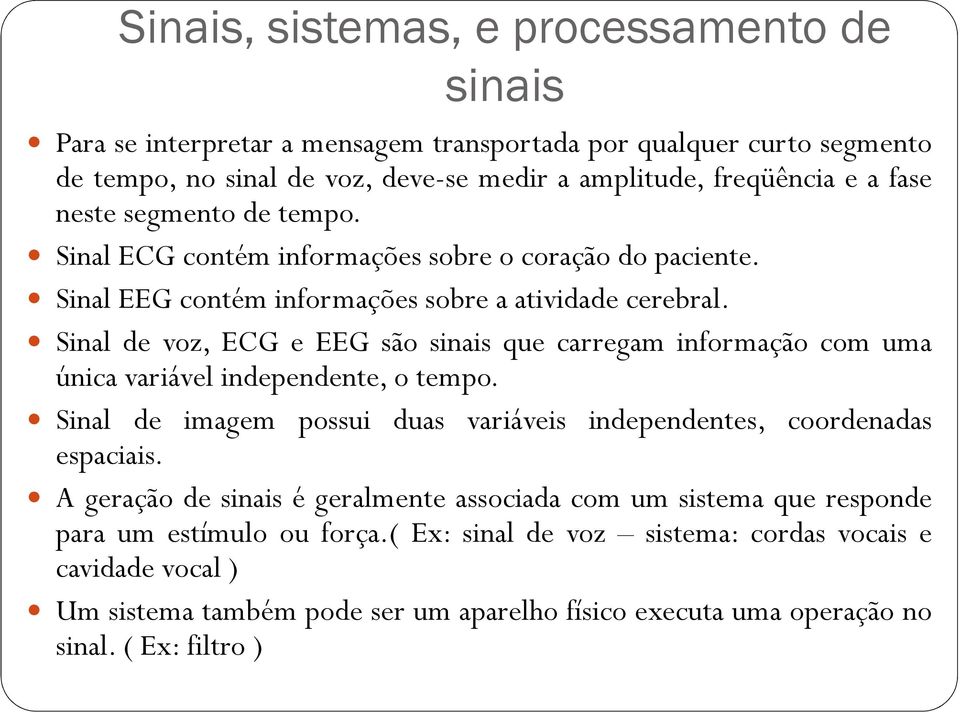 Sinal de voz, ECG e EEG são sinais que carregam informação com uma única variável independente, o tempo. Sinal de imagem possui duas variáveis independentes, coordenadas espaciais.