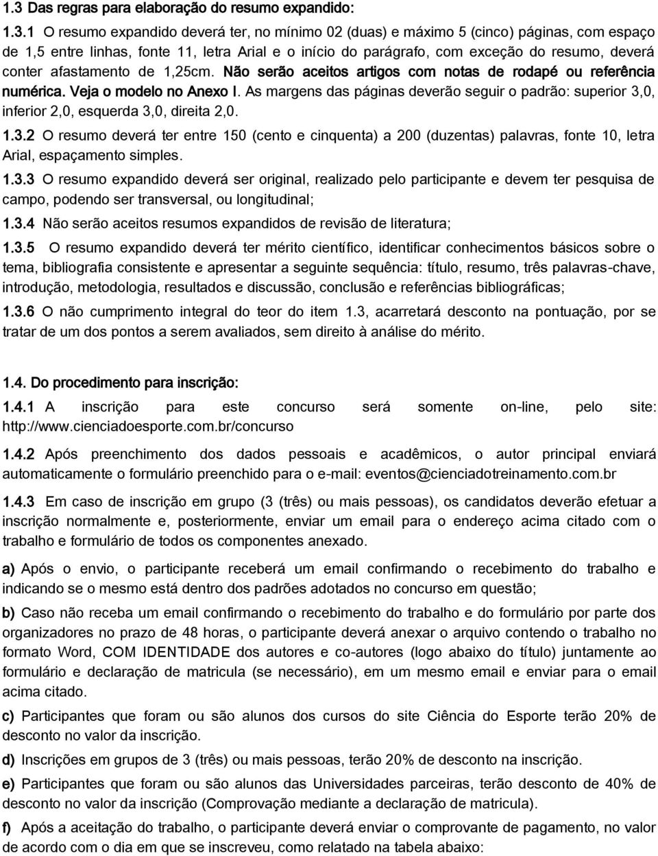 As margens das páginas deverão seguir o padrão: superior 3,0, inferior 2,0, esquerda 3,0, direita 2,0. 1.3.2 O resumo deverá ter entre 150 (cento e cinquenta) a 200 (duzentas) palavras, fonte 10, letra Arial, espaçamento simples.