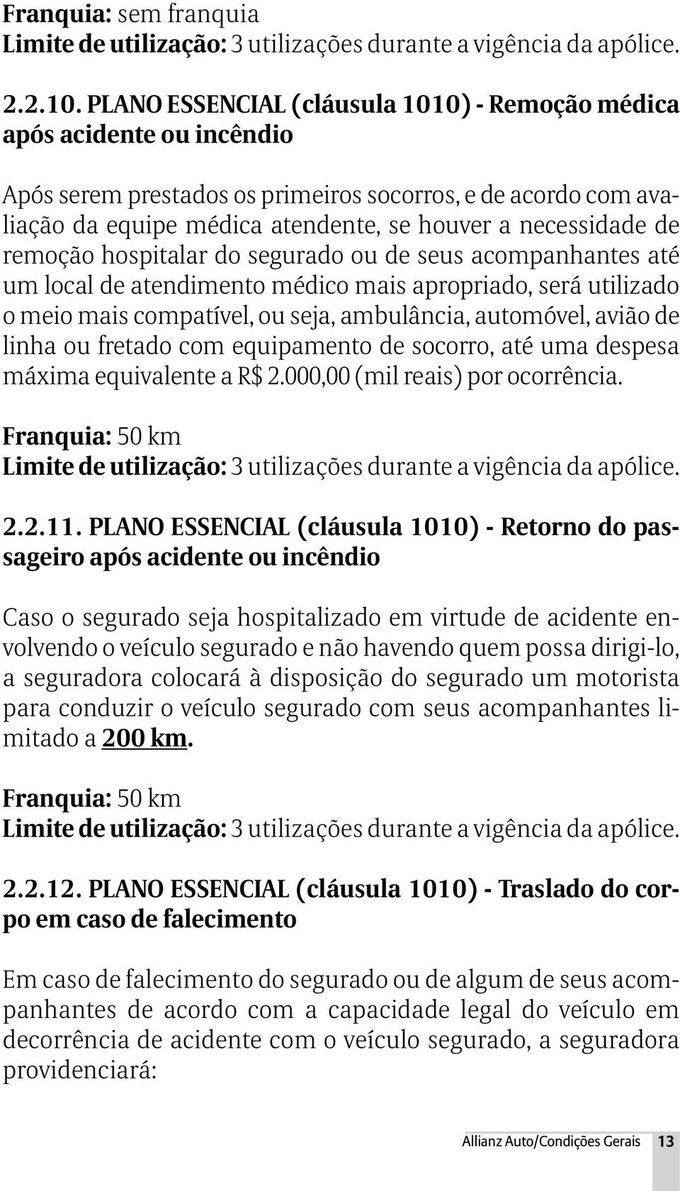 remoção hospitalar do segurado ou de seus acompanhantes até um local de atendimento médico mais apropriado, será utilizado o meio mais compatível, ou seja, ambulância, automóvel, avião de linha ou