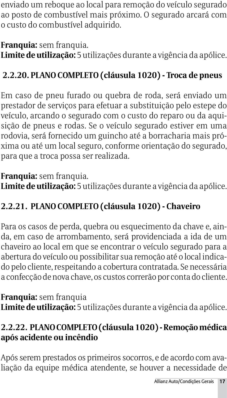 PLANO COMPLETO (cláusula 1020) - Troca de pneus Em caso de pneu furado ou quebra de roda, será enviado um prestador de serviços para efetuar a substituição pelo estepe do veículo, arcando o segurado