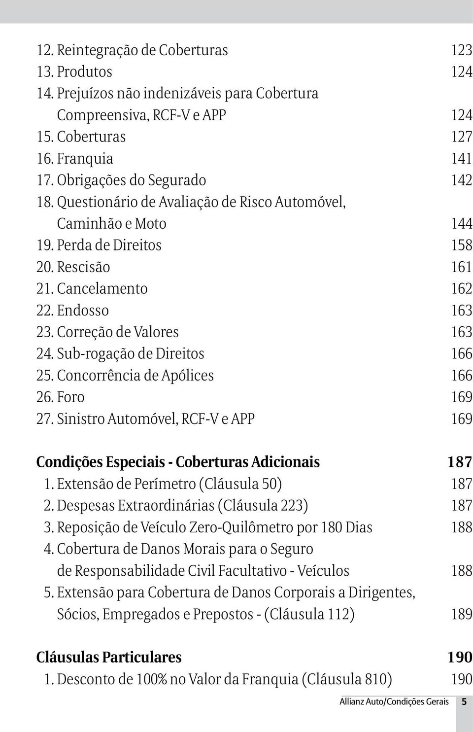 Sub-rogação de Direitos 166 25. Concorrência de Apólices 166 26. Foro - 169 27. Sinistro Automóvel, RCF-V e APP 169 Condições Especiais - Coberturas Adicionais 187 1.