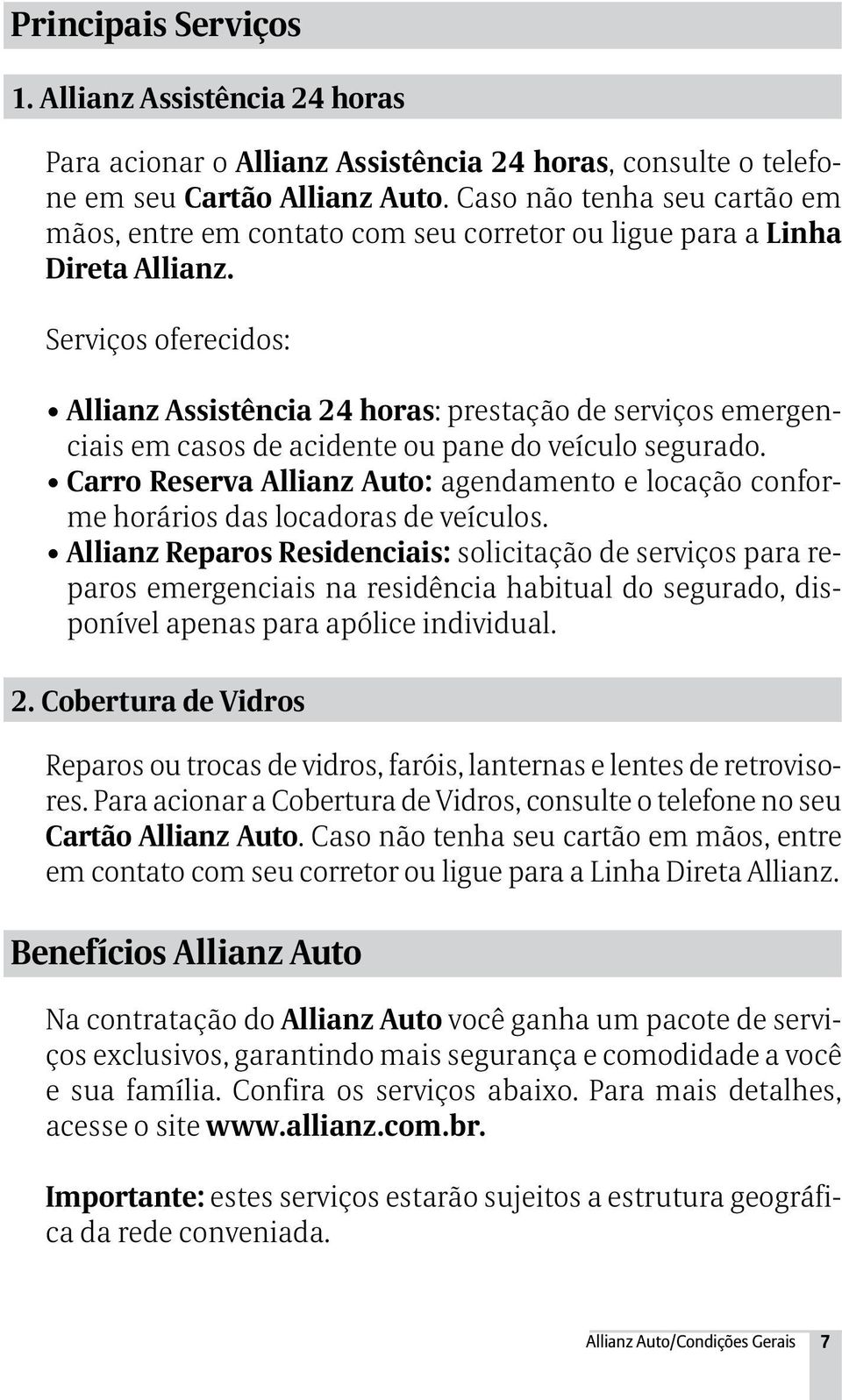 Serviços oferecidos: Allianz Assistência 24 horas: prestação de serviços emergenciais em casos de acidente ou pane do veículo segurado.