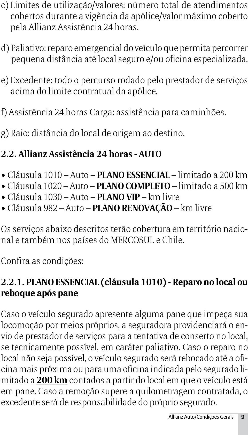 e) Excedente: todo o percurso rodado pelo prestador de serviços acima do limite contratual da apólice. f) Assistência 24 horas Carga: assistência para caminhões.