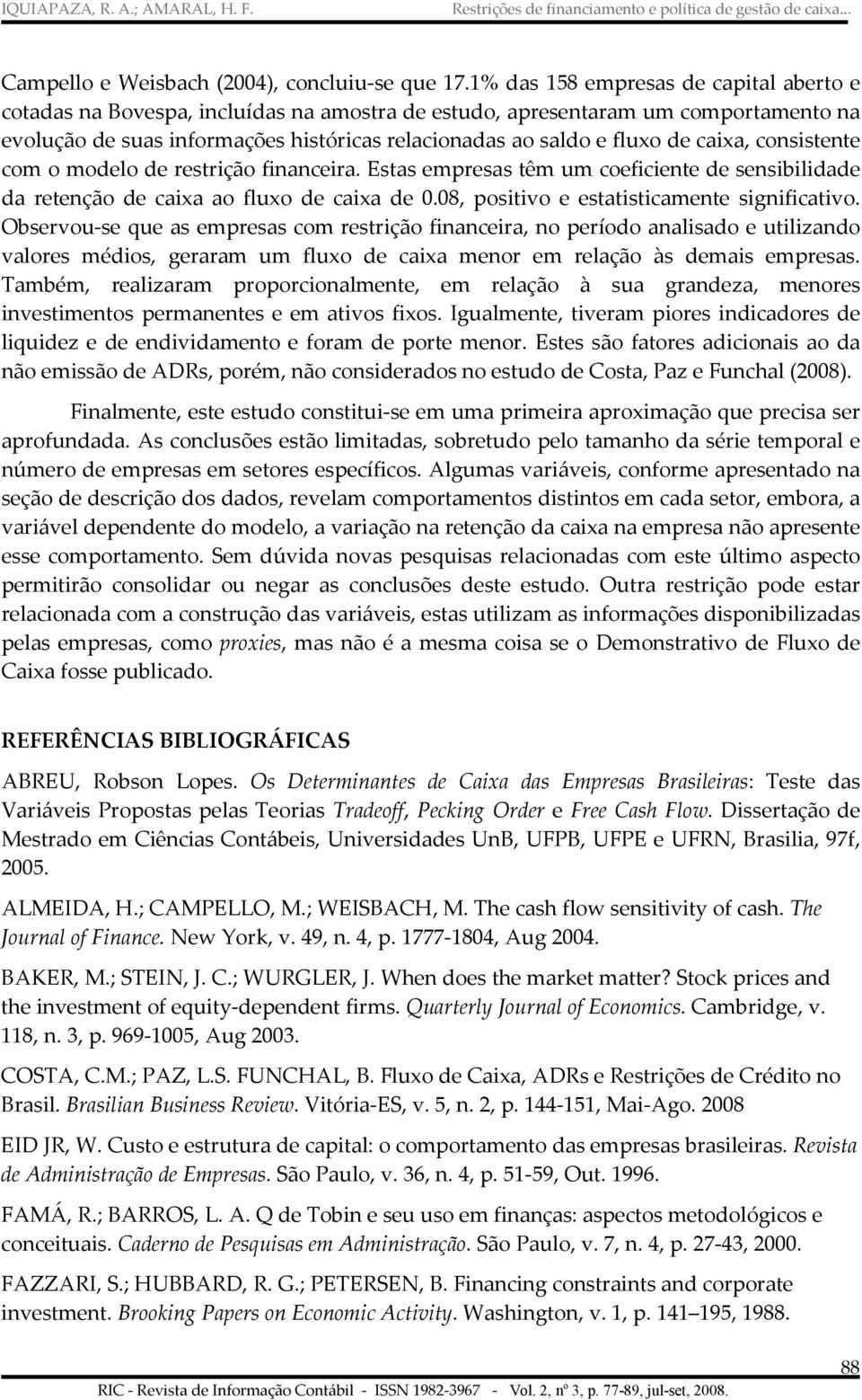 consisene com o modelo de resrição financeira. Esas empresas êm um coeficiene de sensibilidade da reenção de caixa ao fluxo de caixa de 0.08, posiivo e esaisicamene significaivo.