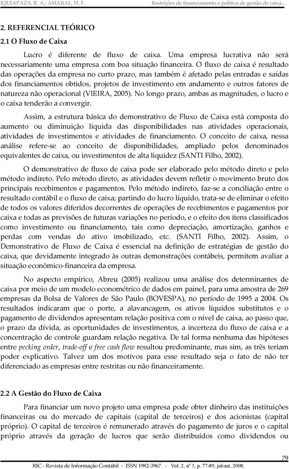 O fluxo de caixa é resulado das operações da empresa no curo prazo, mas ambém é afeado pelas enradas e saídas dos financiamenos obidos, projeos de invesimeno em andameno e ouros faores de naureza não